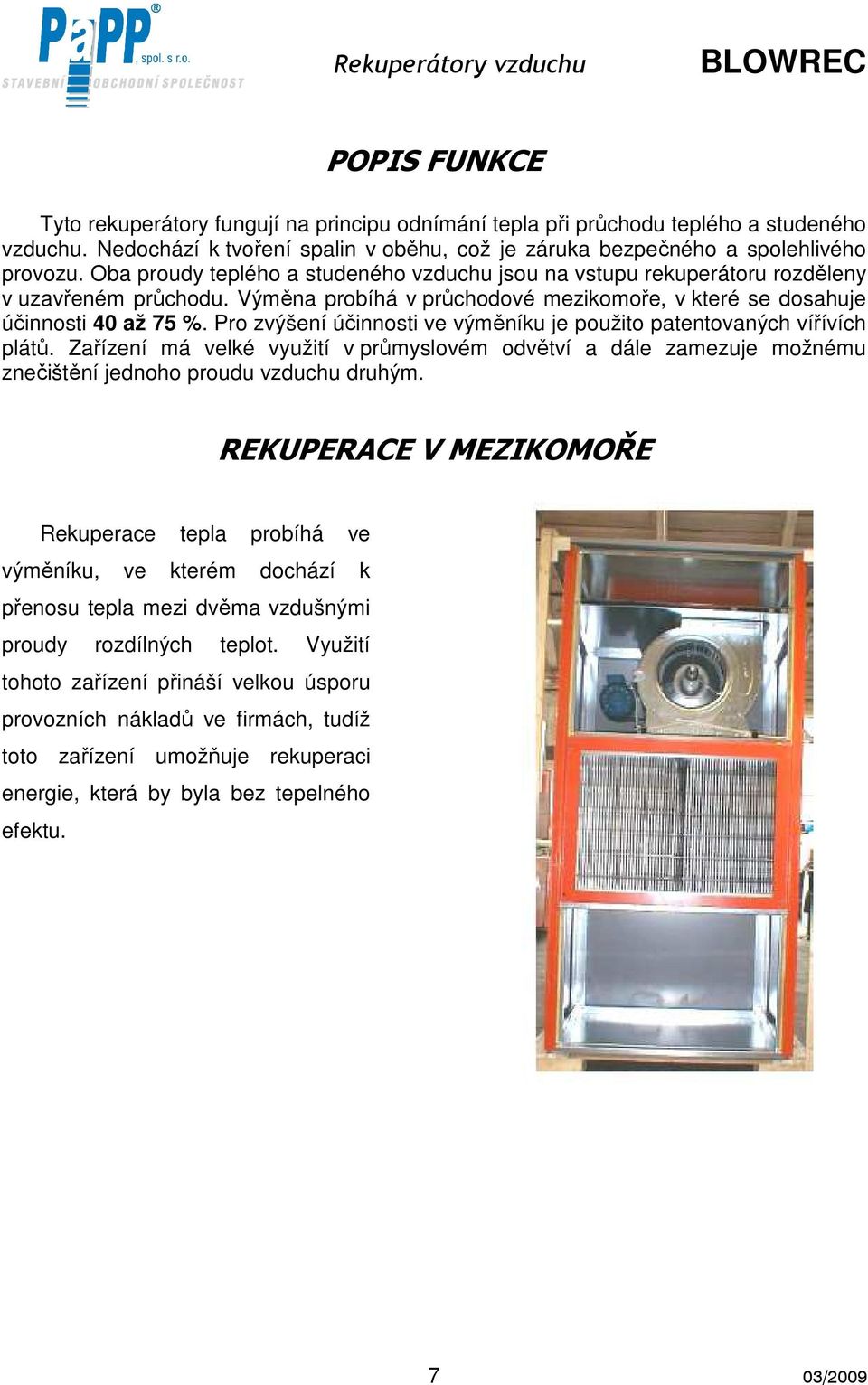 Pro zvýšení účinnosti ve výměníku je použito patentovaných vířívích plátů. Zařízení má velké využití v průmyslovém odvětví a dále zamezuje možnému znečištění jednoho proudu vzduchu druhým.