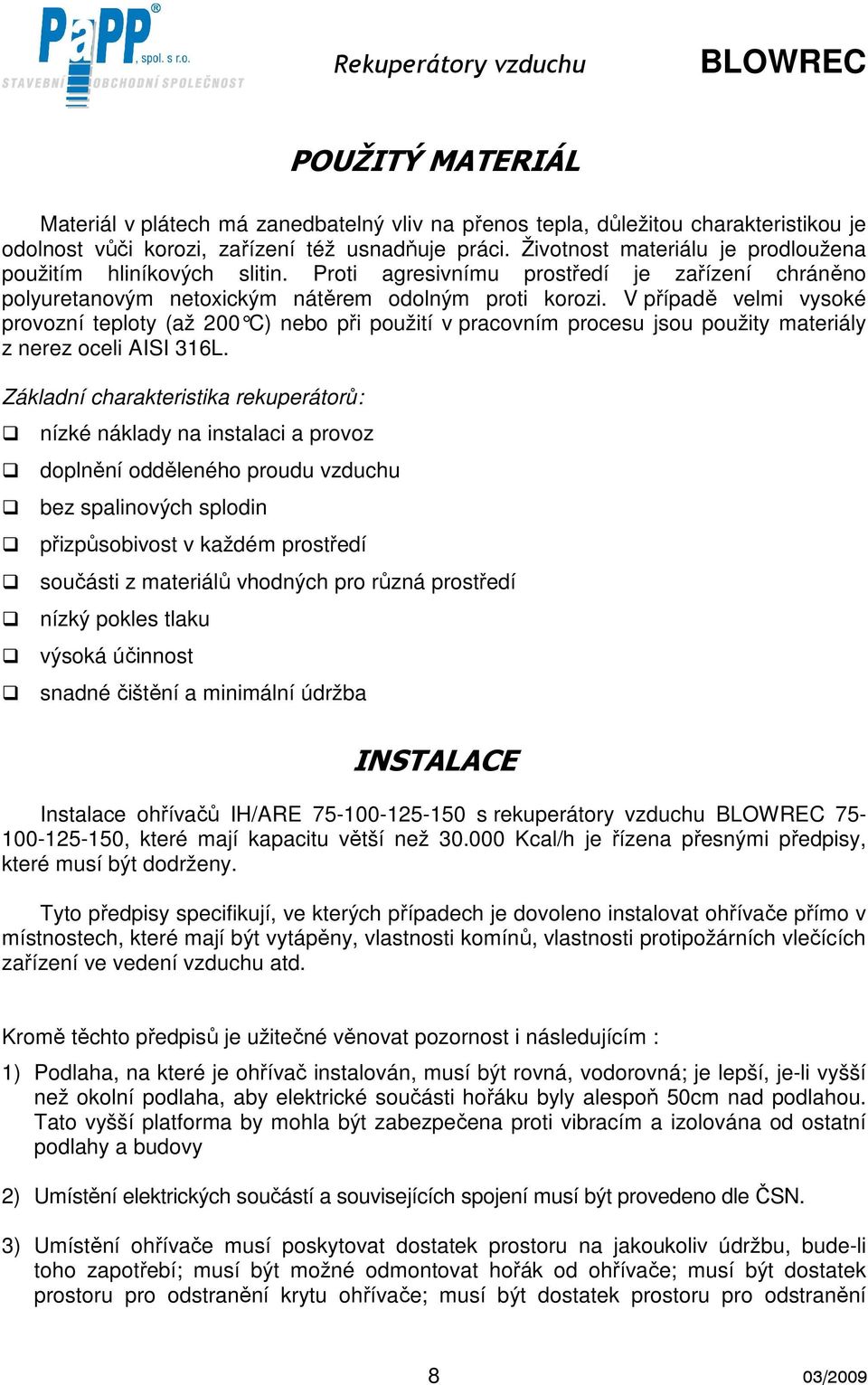V případě velmi vysoké provozní teploty (až 200 C) nebo při použití v pracovním procesu jsou použity materiály z nerez oceli AISI 316L.