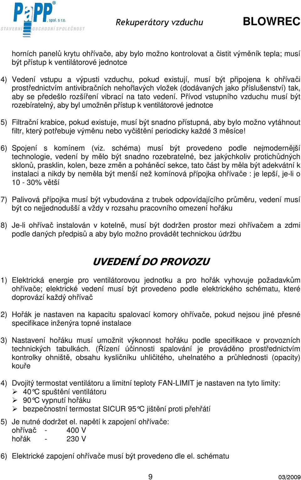 Přívod vstupního vzduchu musí být rozebíratelný, aby byl umožněn přístup k ventilátorové jednotce 5) Filtrační krabice, pokud existuje, musí být snadno přístupná, aby bylo možno vytáhnout filtr,