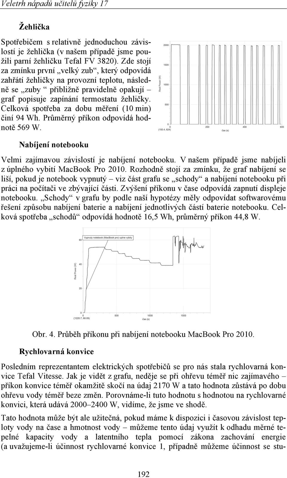 Celková spotřeba za dobu měření (10 min) činí 94 Wh. Průměrný příkon odpovídá hodnotě 569 W. Nabíjení notebooku Velmi zajímavou závislostí je nabíjení notebooku.