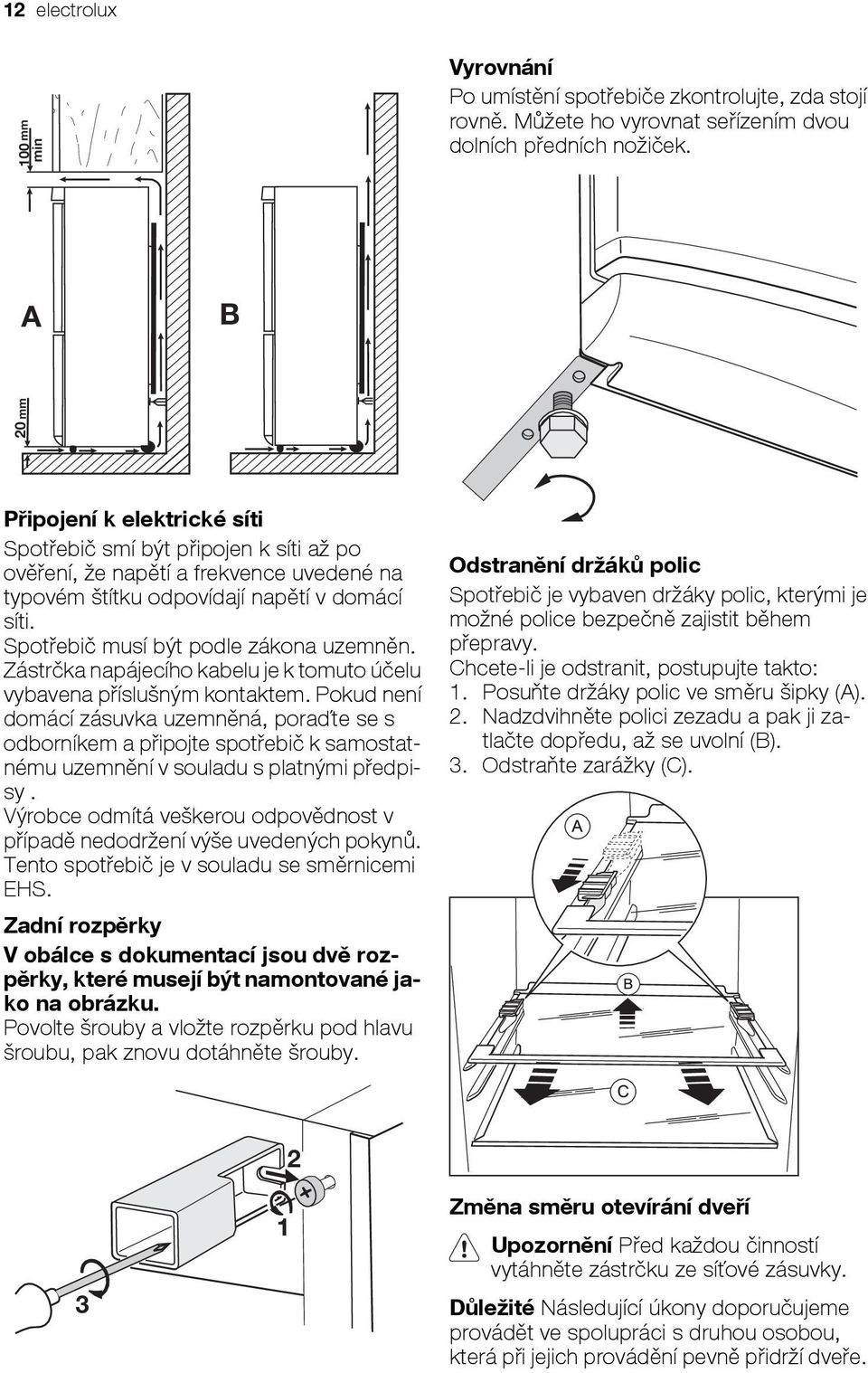 Spotřebič musí být podle zákona uzemněn. Zástrčka napájecího kabelu je k tomuto účelu vybavena příslušným kontaktem.