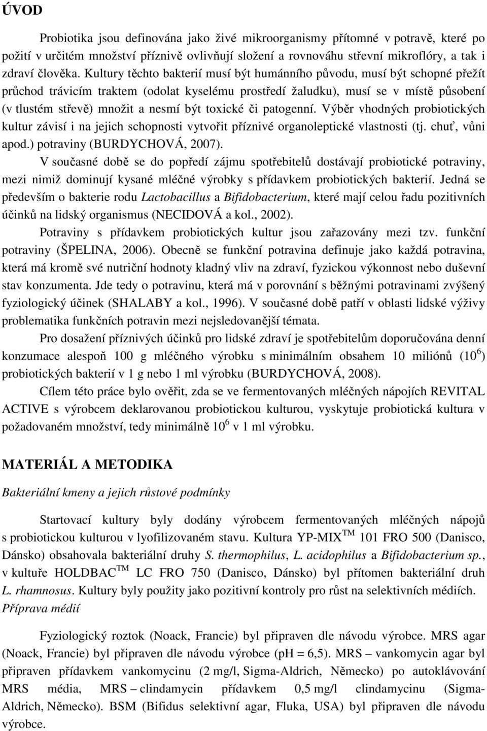 toxické či patogenní. Výběr vhodných probiotických kultur závisí i na jejich schopnosti vytvořit příznivé organoleptické vlastnosti (tj. chuť, vůni apod.) potraviny (BURDYCHOVÁ, 7).