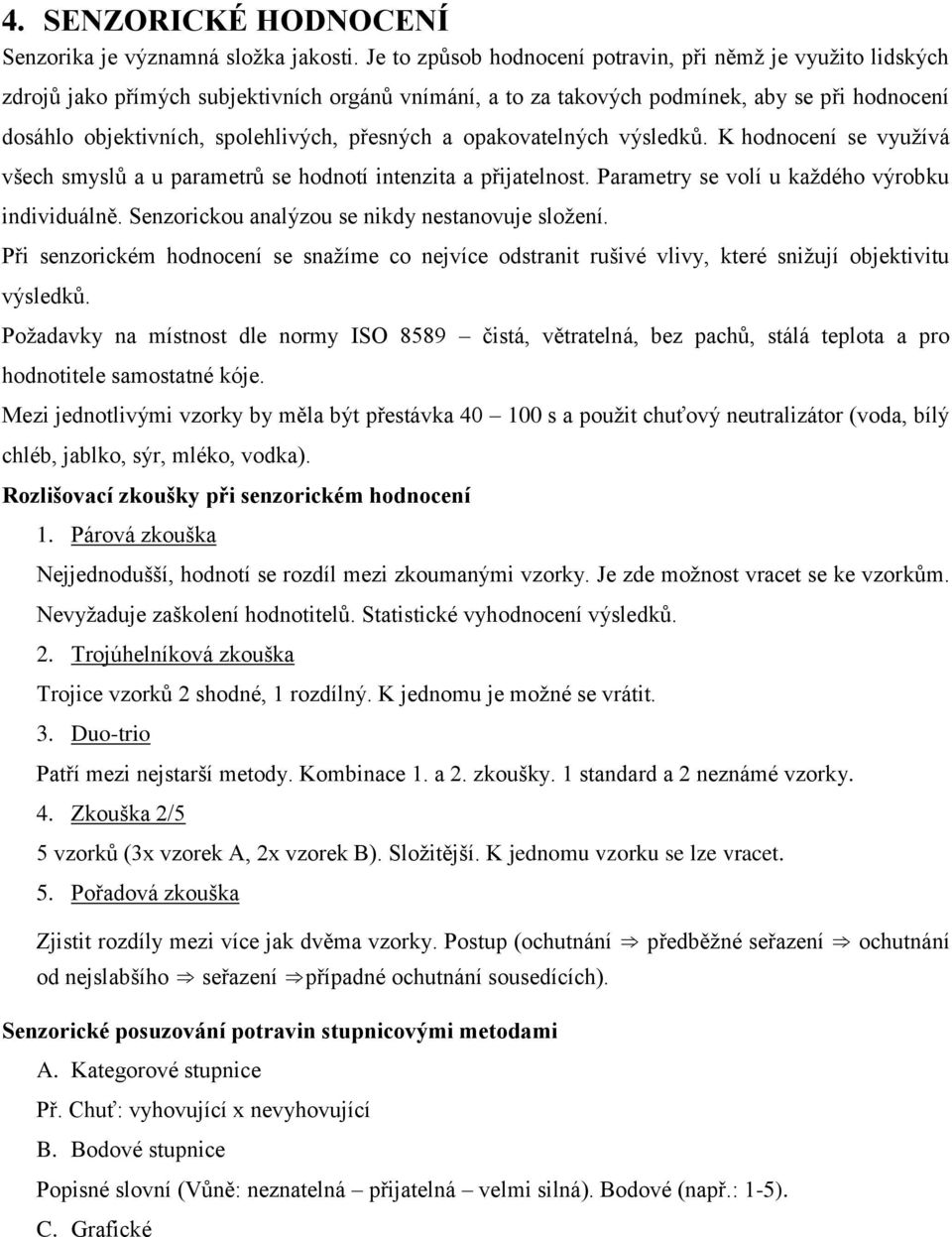 přesných a opakovatelných výsledků. K hodnocení se využívá všech smyslů a u parametrů se hodnotí intenzita a přijatelnost. Parametry se volí u každého výrobku individuálně.