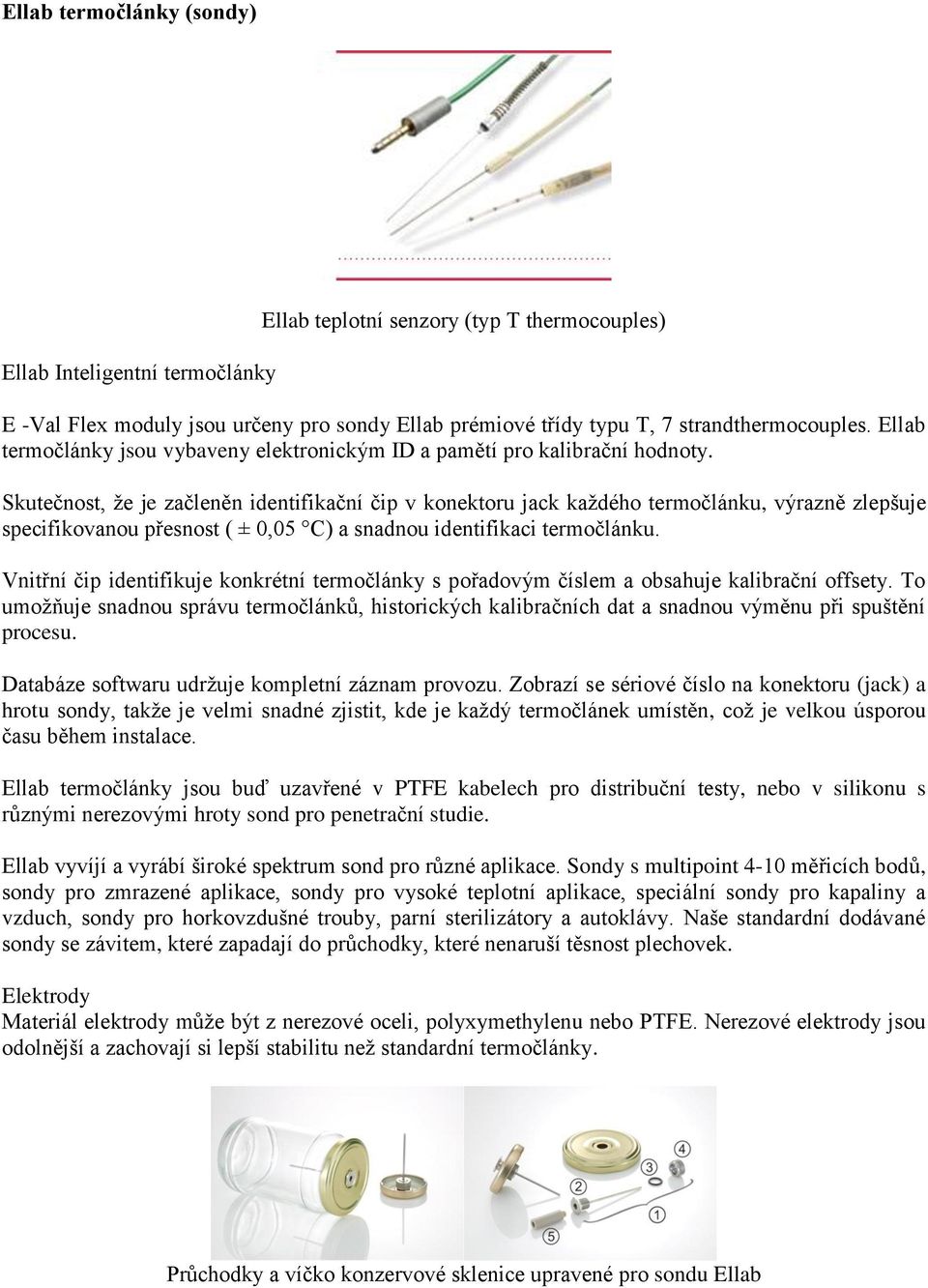 Skutečnost, že je začleněn identifikační čip v konektoru jack každého termočlánku, výrazně zlepšuje specifikovanou přesnost ( ± 0,05 C) a snadnou identifikaci termočlánku.