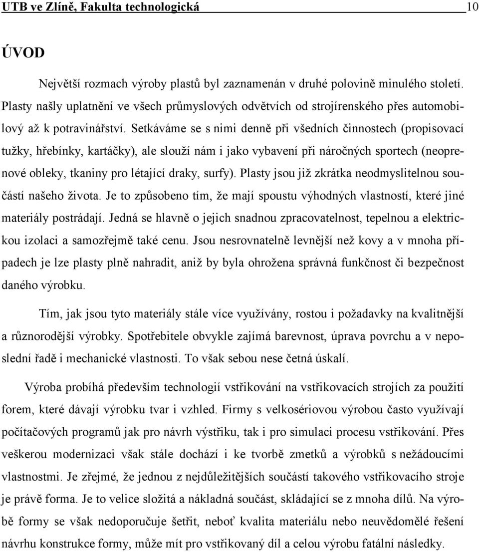 Setkáváme se s nimi denně při všedních činnostech (propisovací tužky, hřebínky, kartáčky), ale slouží nám i jako vybavení při náročných sportech (neoprenové obleky, tkaniny pro létající draky, surfy).