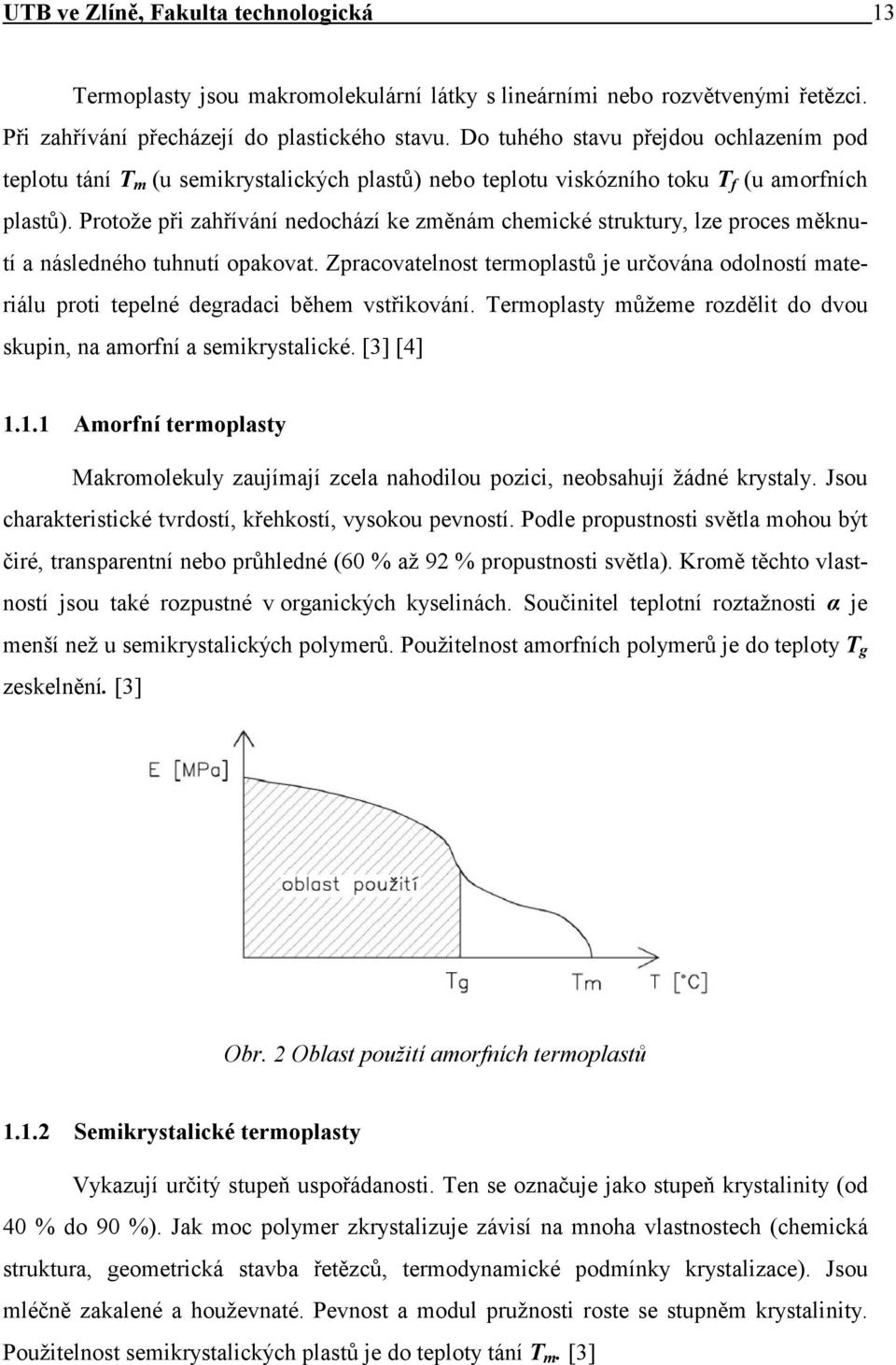 Protože při zahřívání nedochází ke změnám chemické struktury, lze proces měknutí a následného tuhnutí opakovat.