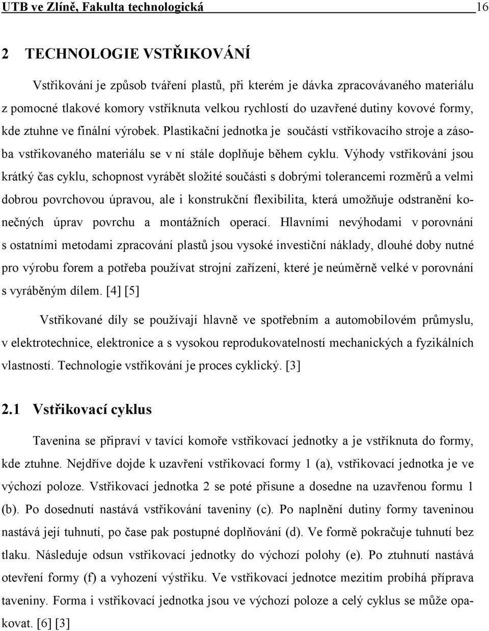 Výhody vstřikování jsou krátký čas cyklu, schopnost vyrábět složité součásti s dobrými tolerancemi rozměrů a velmi dobrou povrchovou úpravou, ale i konstrukční flexibilita, která umožňuje odstranění