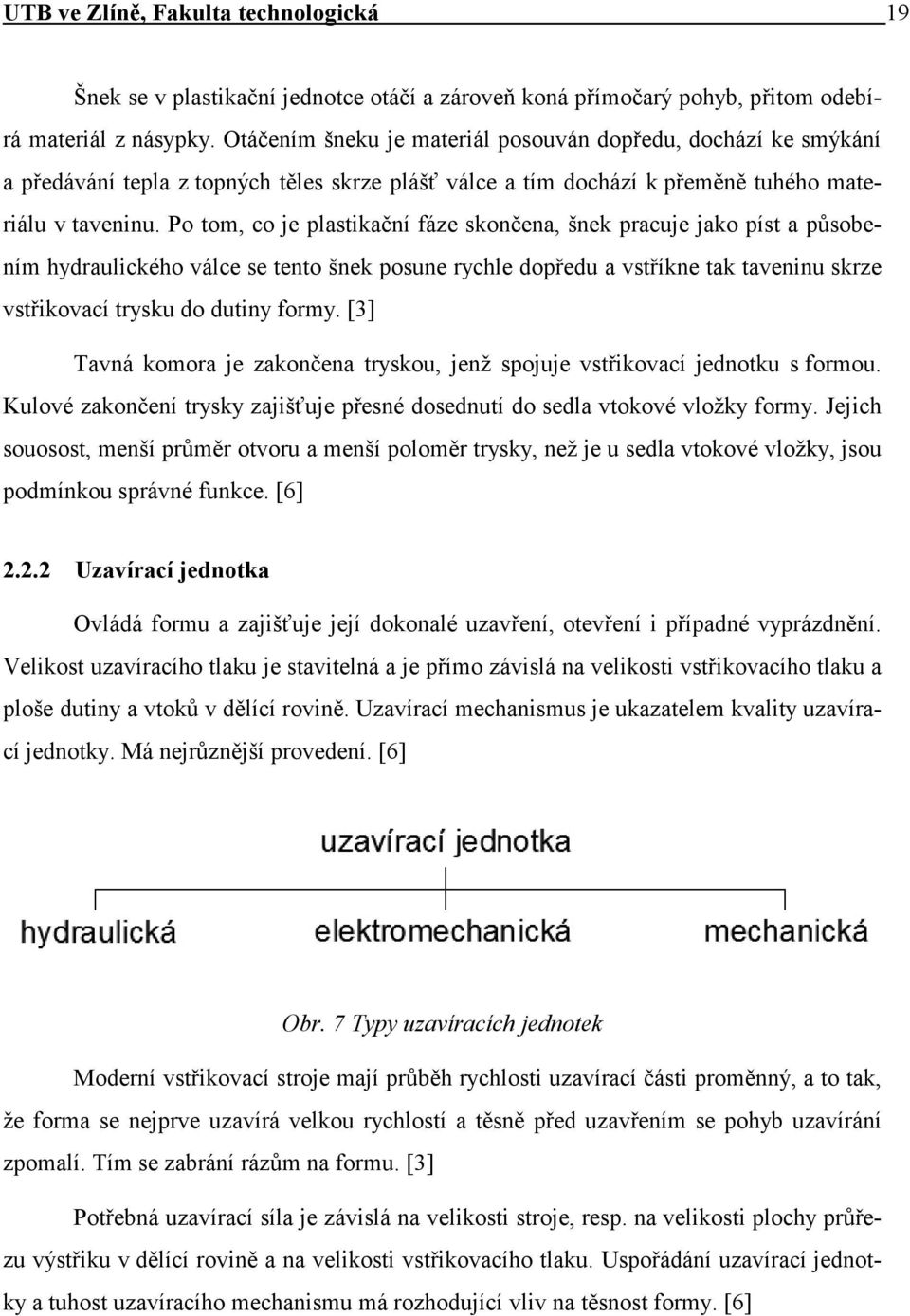 Po tom, co je plastikační fáze skončena, šnek pracuje jako píst a působením hydraulického válce se tento šnek posune rychle dopředu a vstříkne tak taveninu skrze vstřikovací trysku do dutiny formy.