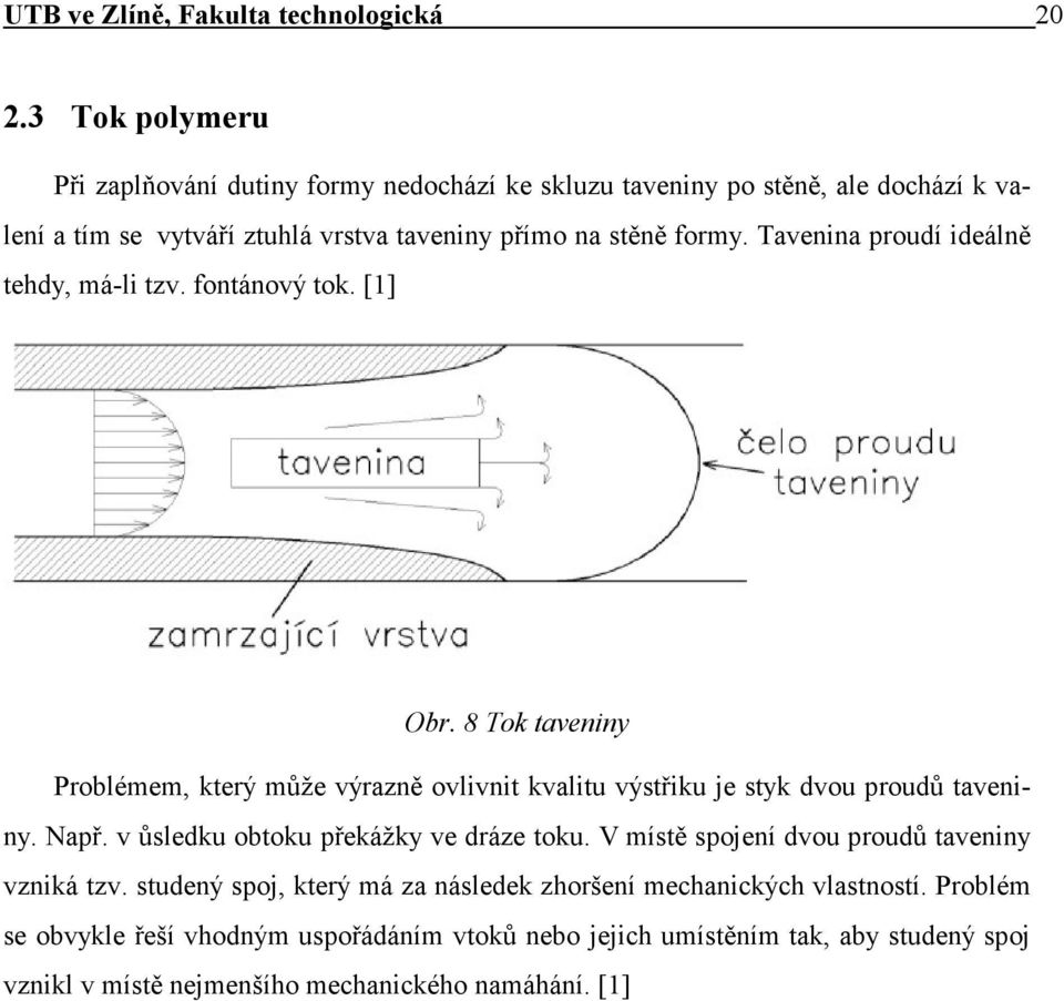 Tavenina proudí ideálně tehdy, má-li tzv. fontánový tok. [1] Obr. 8 Tok taveniny Problémem, který může výrazně ovlivnit kvalitu výstřiku je styk dvou proudů taveniny.