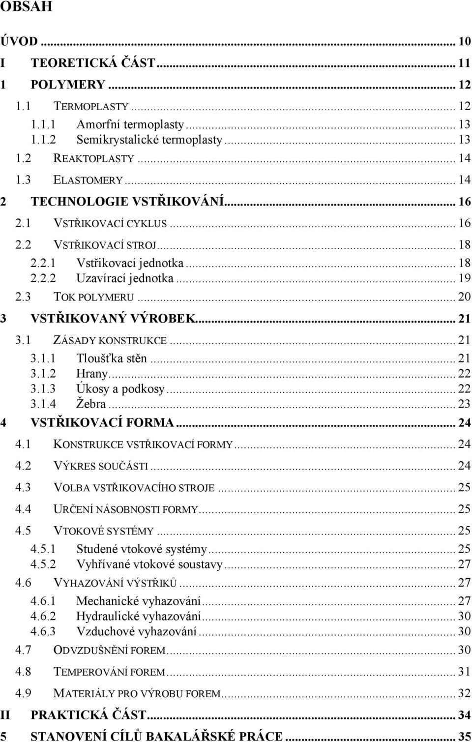 .. 20 3 VSTŘIKOVANÝ VÝROBEK... 21 3.1 ZÁSADY KONSTRUKCE... 21 3.1.1 Tloušťka stěn... 21 3.1.2 Hrany... 22 3.1.3 Úkosy a podkosy... 22 3.1.4 Žebra... 23 4 VSTŘIKOVACÍ FORMA... 24 4.