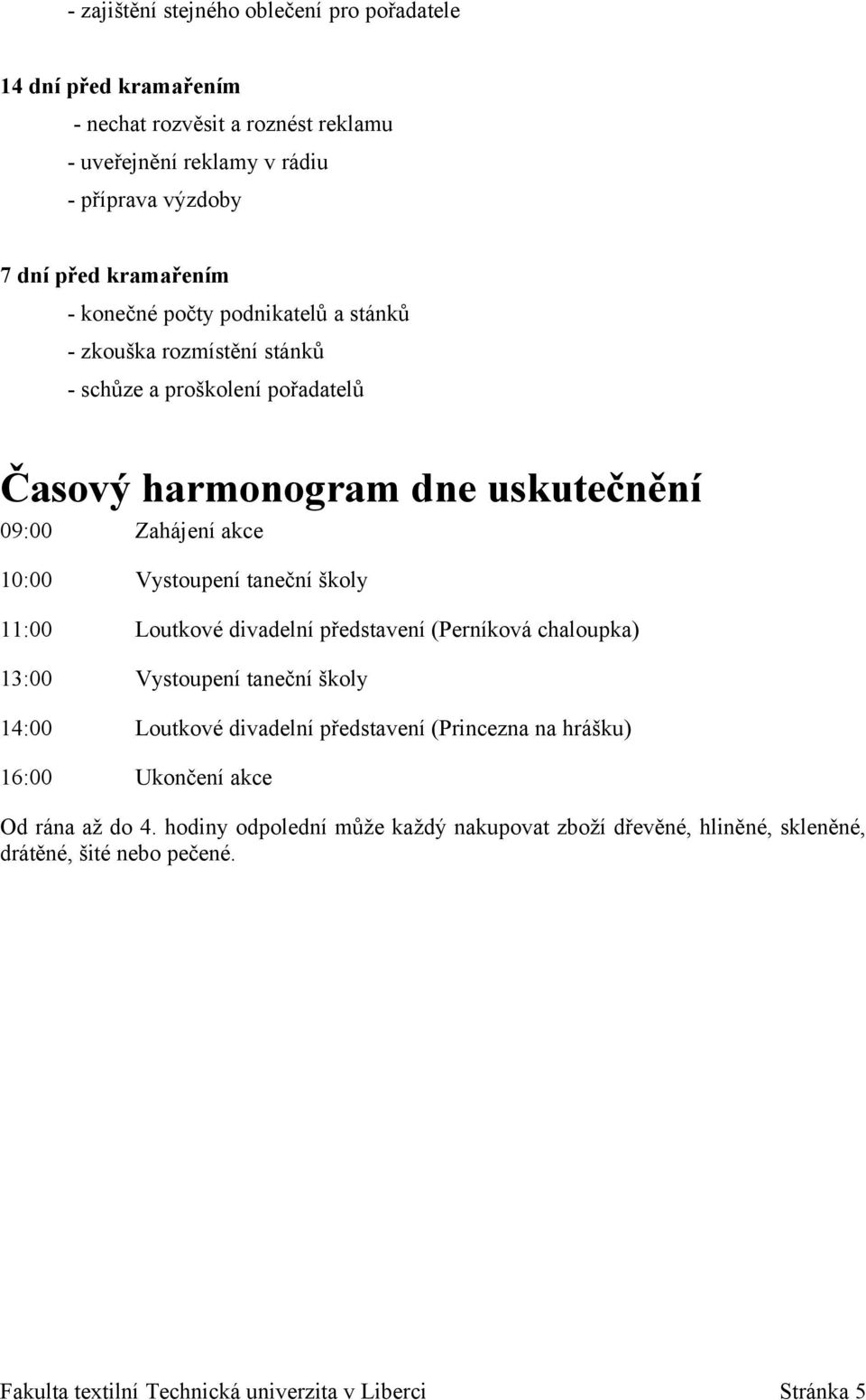 školy 11:00 Loutkové divadelní představení (Perníková chaloupka) 13:00 Vystoupení taneční školy 14:00 Loutkové divadelní představení (Princezna na hrášku) 16:00 Ukončení