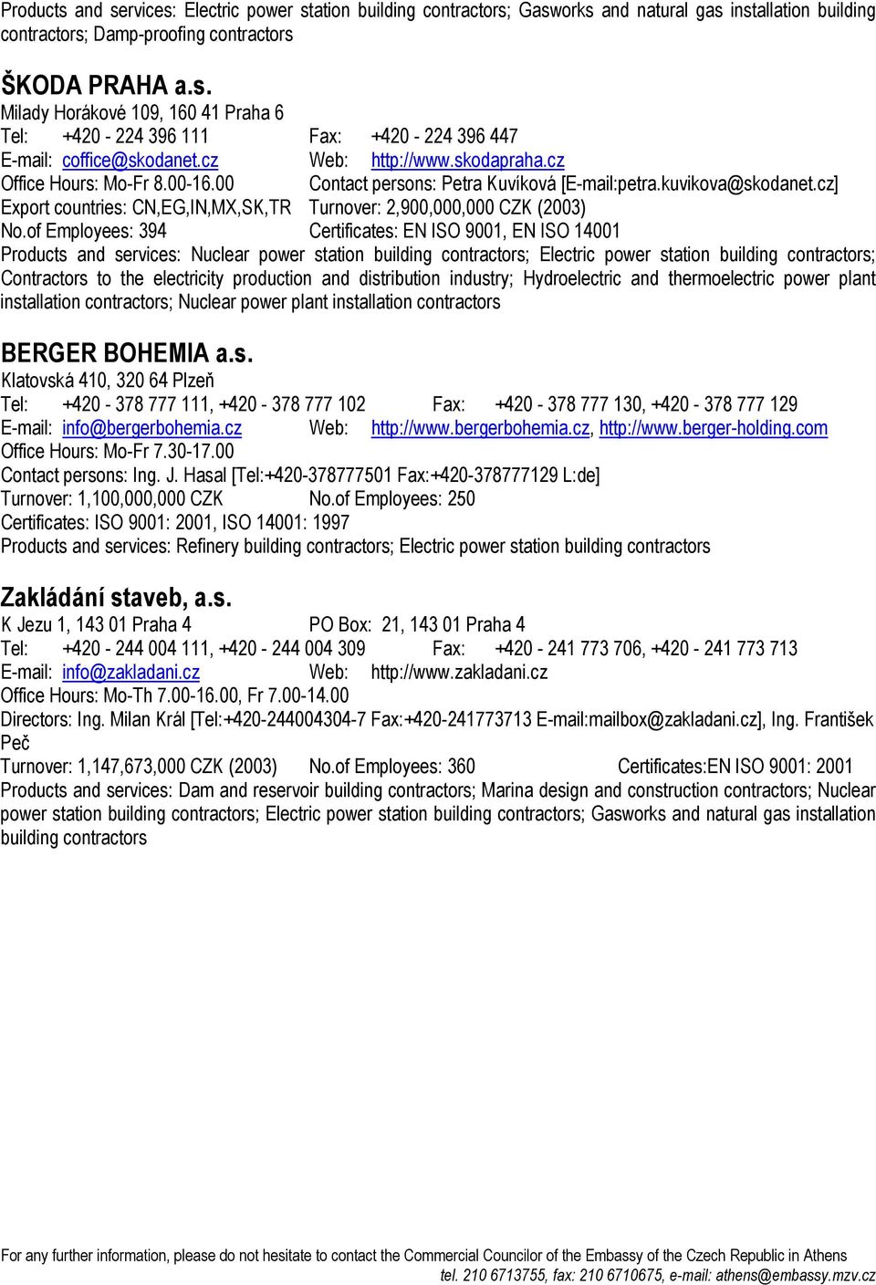 cz] Export countries: CN,EG,IN,MX,SK,TR Turnover: 2,900,000,000 CZK (2003) No.