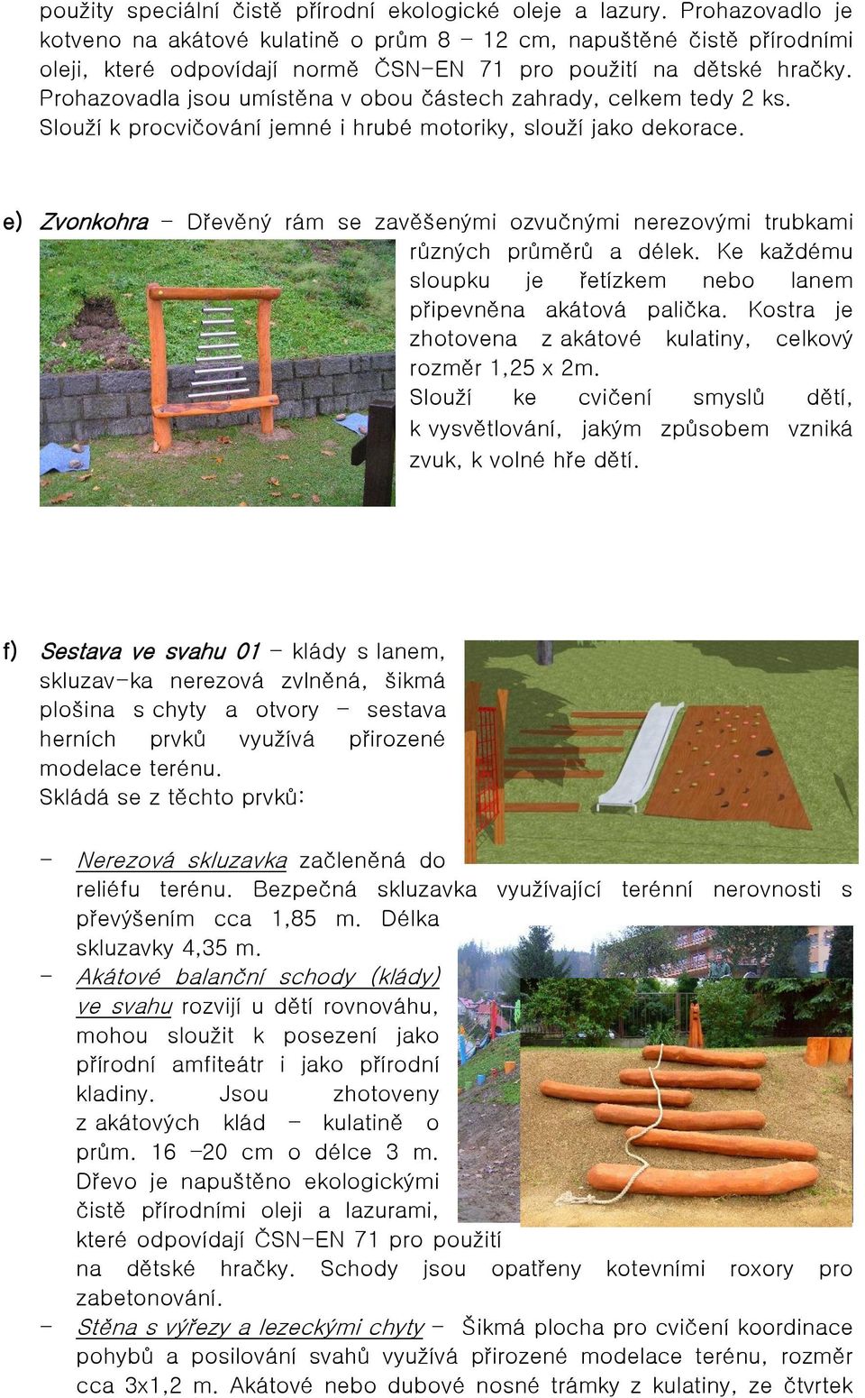 Prohazovadla jsou umístěna v obou částech zahrady, celkem tedy 2 ks. Slouží k procvičování jemné i hrubé motoriky, slouží jako dekorace.