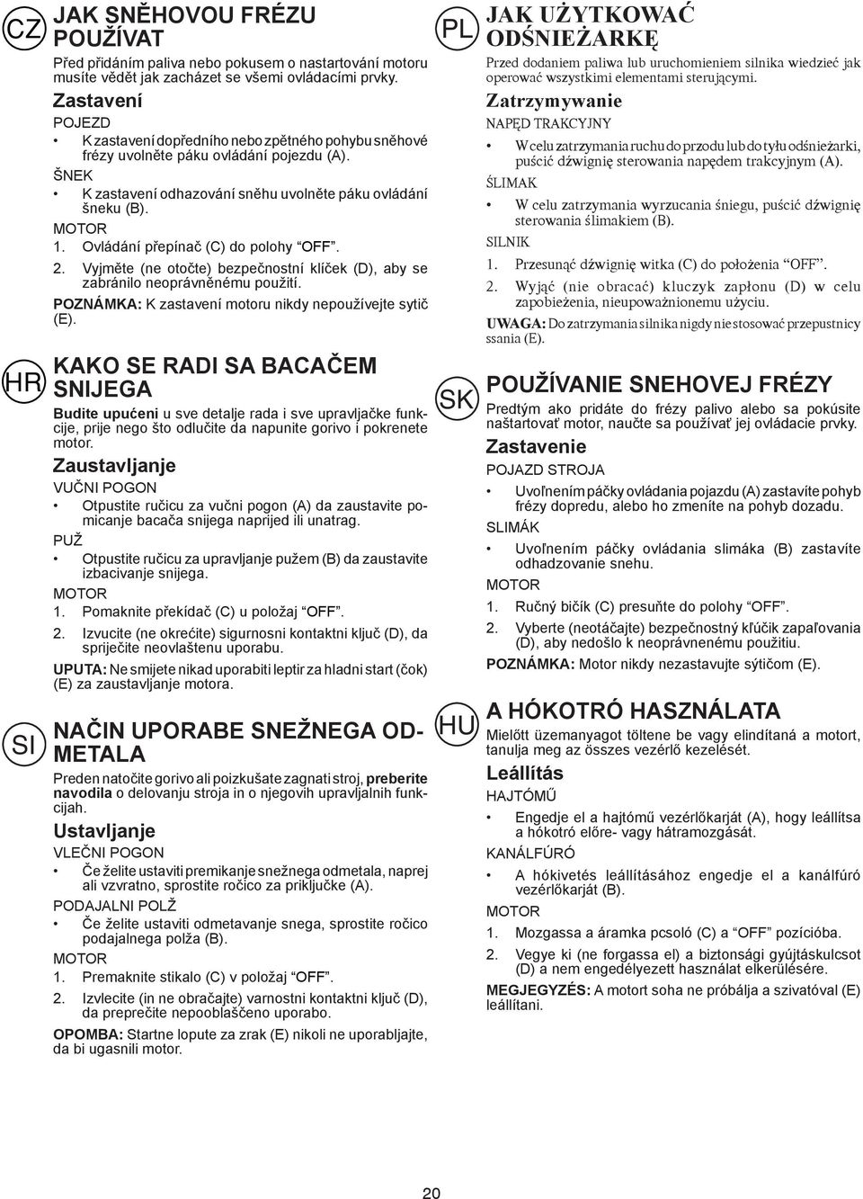 Ovládání přepínač (C) do polohy OFF. 2. Vyjměte (ne otočte) bezpečnostní klíček (D), aby se zabránilo neoprávněnému použití. POZNÁMKA: K zastavení motoru nikdy nepoužívejte sytič (E).