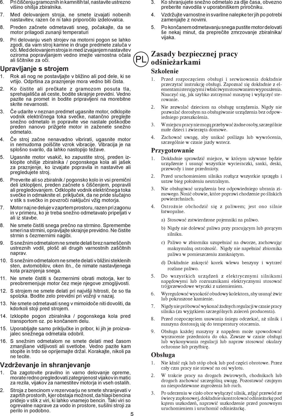 Med delovanjem stroja in med izvajanjem nastavitev oziroma popravljanjem vedno imejte varnostna očala ali ščitnike za oči. Upravljanje s strojem 1.