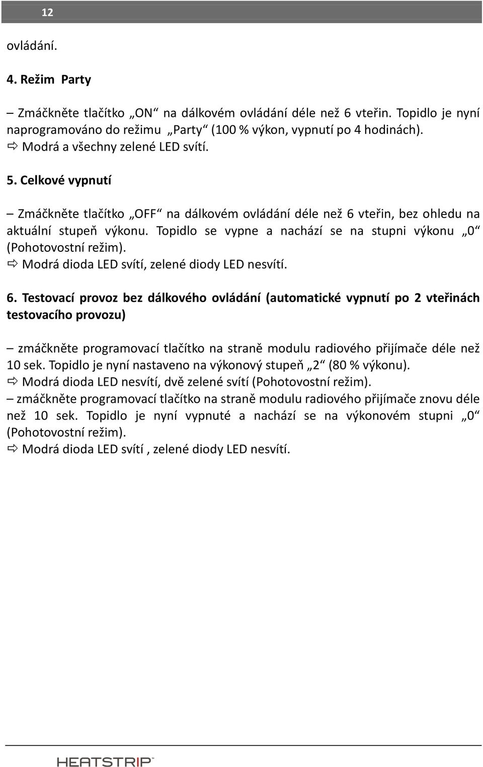 Topidlo se vypne a nachází se na stupni výkonu 0 (Pohotovostní režim). Modrá dioda LED svítí, zelené diody LED nesvítí. 6.