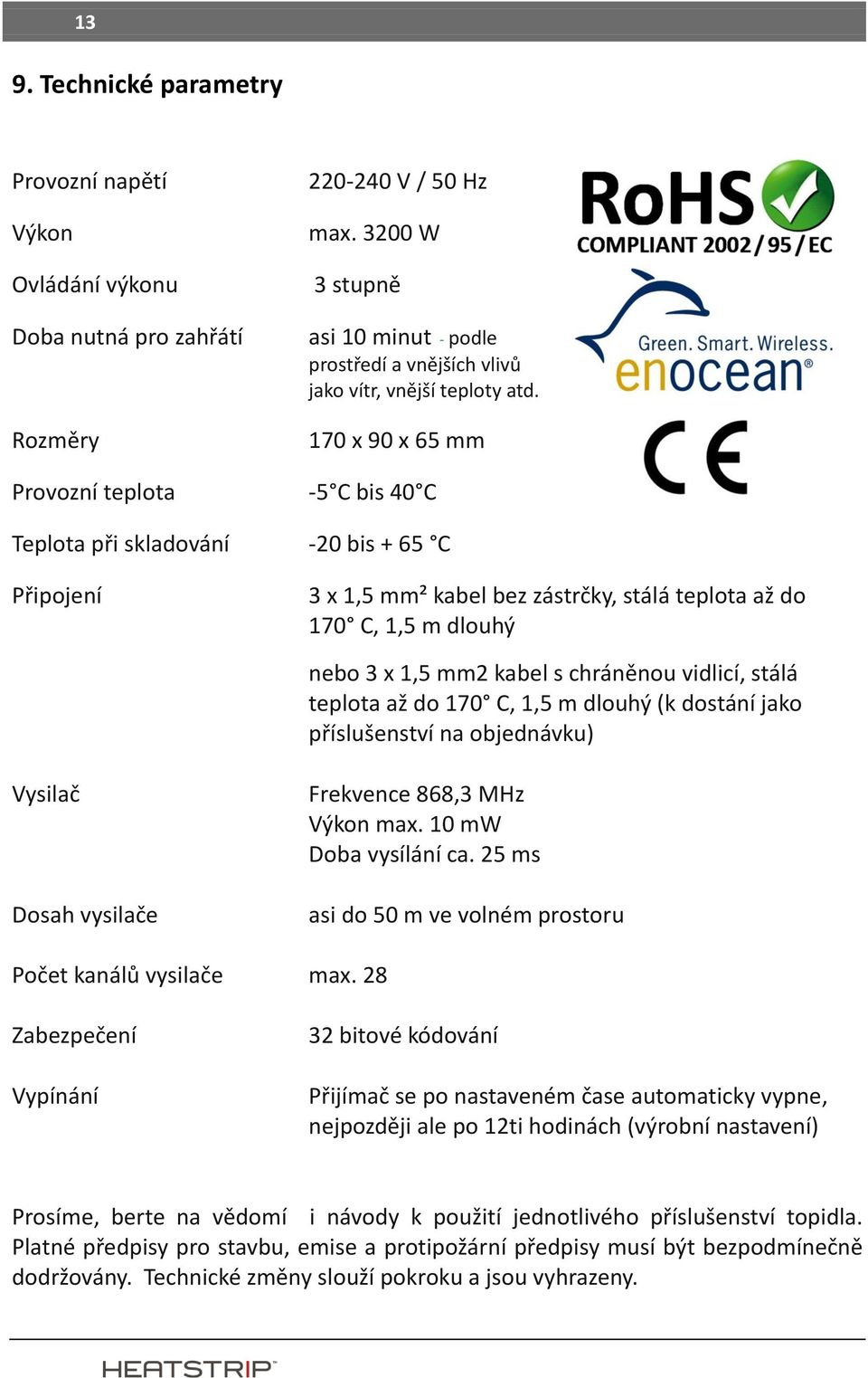 170 x 90 x 65 mm Provozní teplota -5 C bis 40 C Teplota při skladování -20 bis + 65 C Připojení 3 x 1,5 mm² kabel bez zástrčky, stálá teplota až do 170 C, 1,5 m dlouhý nebo 3 x 1,5 mm2 kabel s