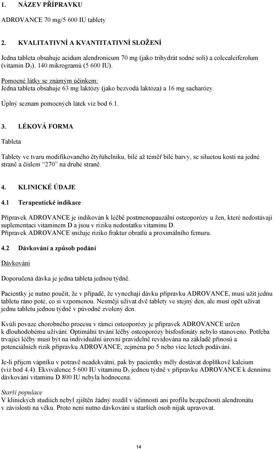 Pomocné látky se známým účinkem: Jedna tableta obsahuje 63 mg laktózy (jako bezvodá laktóza) a 16 mg sacharózy. Úplný seznam pomocných látek viz bod 6.1. 3.