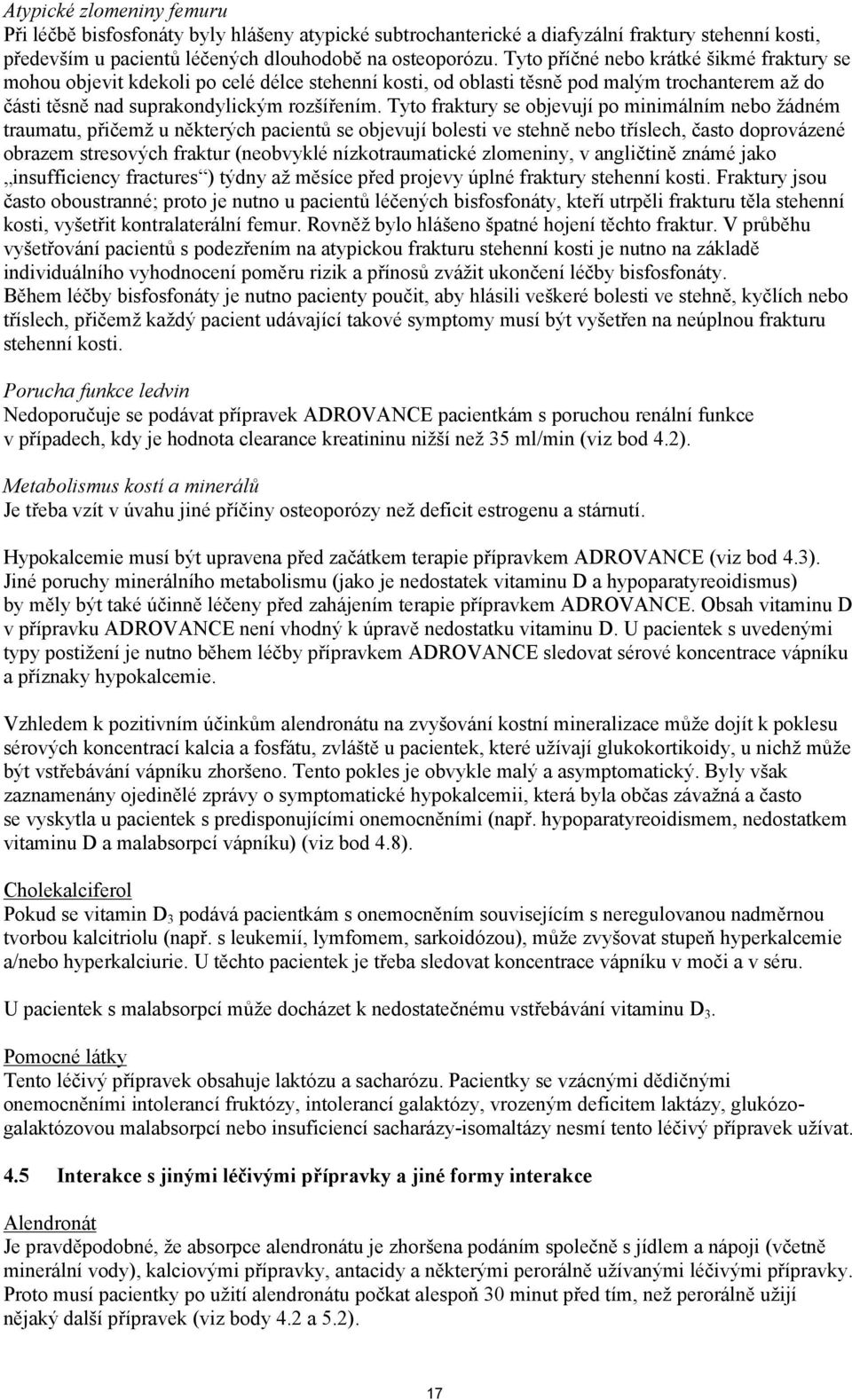 Tyto fraktury se objevují po minimálním nebo žádném traumatu, přičemž u některých pacientů se objevují bolesti ve stehně nebo tříslech, často doprovázené obrazem stresových fraktur (neobvyklé
