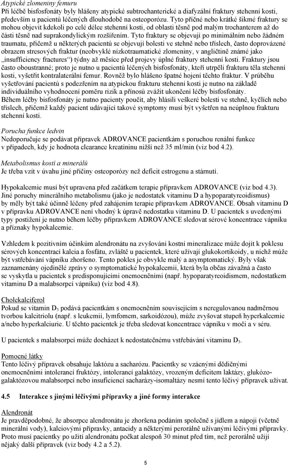 Tyto fraktury se objevují po minimálním nebo žádném traumatu, přičemž u některých pacientů se objevují bolesti ve stehně nebo tříslech, často doprovázené obrazem stresových fraktur (neobvyklé