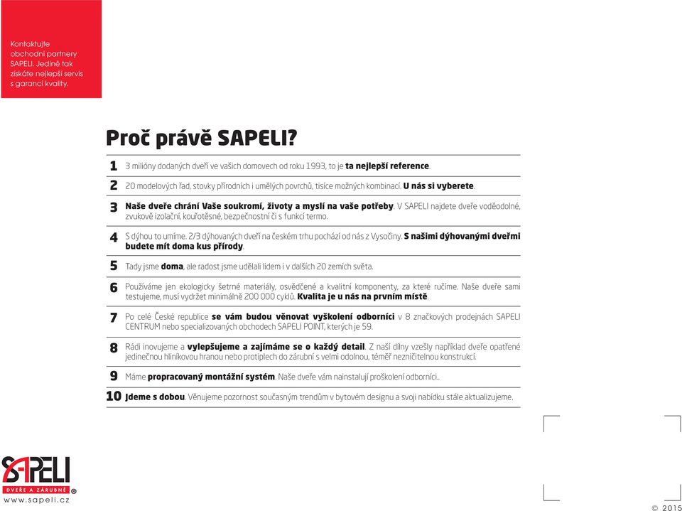 V SAPELI najdete dveře voděodolné, zvukově izolační, kouřotěsné, bezpečnostní či s funkcí termo. 4 S dýhou to umíme. 2/3 dýhovaných dveří na českém trhu pochází od nás z Vysočiny.
