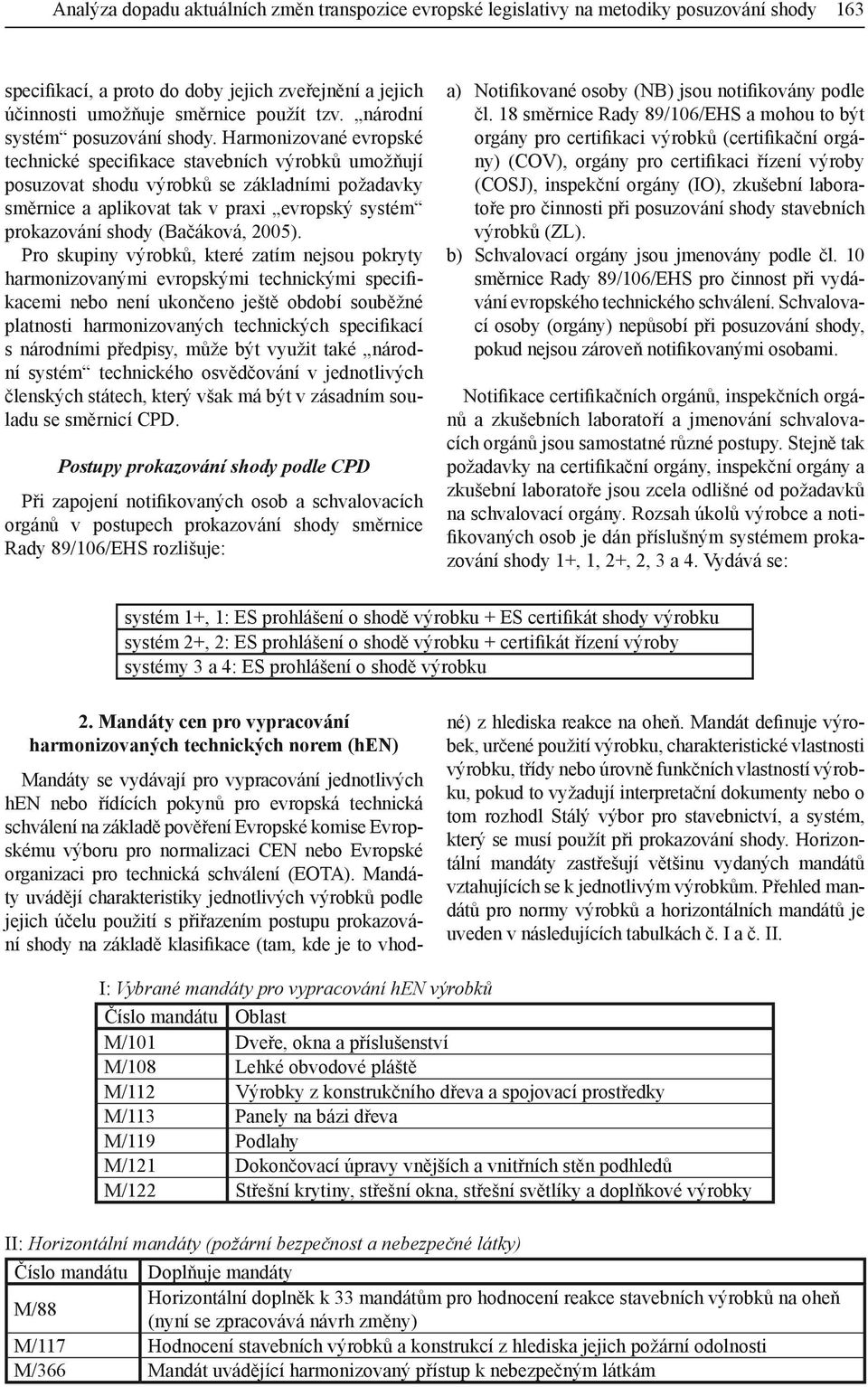 Harmonizované evropské technické specifikace stavebních výrobků umožňují posuzovat shodu výrobků se základními požadavky směrnice a aplikovat tak v praxi evropský systém prokazování shody (Bačáková,