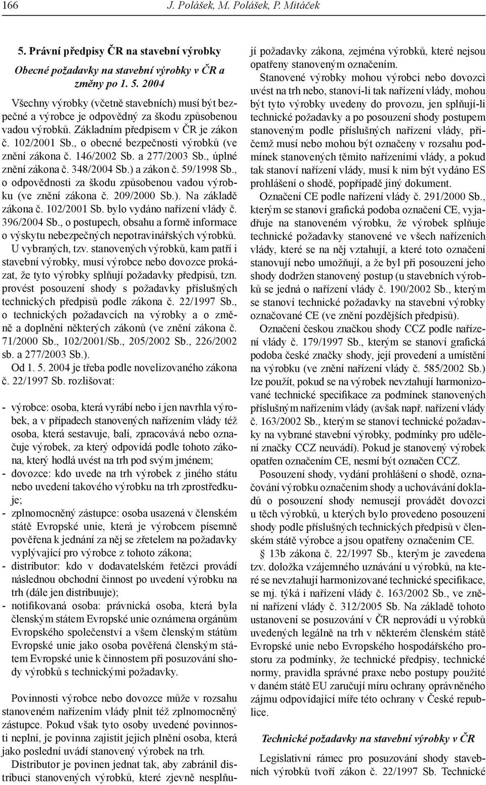 , o odpovědnosti za škodu způsobenou vadou výrobku (ve znění zákona č. 209/2000 Sb.). Na základě zákona č. 102/2001 Sb. bylo vydáno nařízení vlády č. 396/2004 Sb.