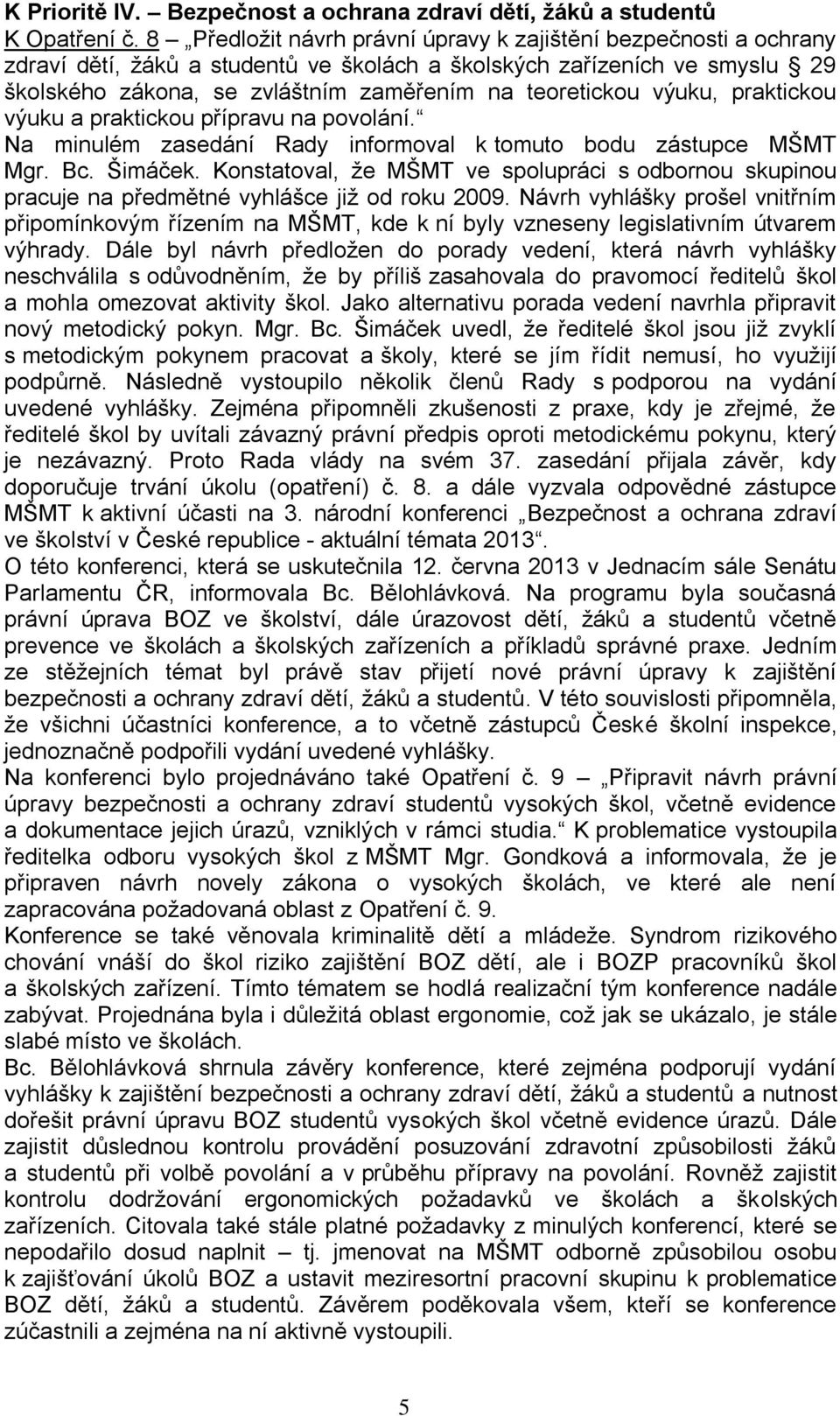 výuku, praktickou výuku a praktickou přípravu na povolání. Na minulém zasedání Rady informoval k tomuto bodu zástupce MŠMT Mgr. Bc. Šimáček.