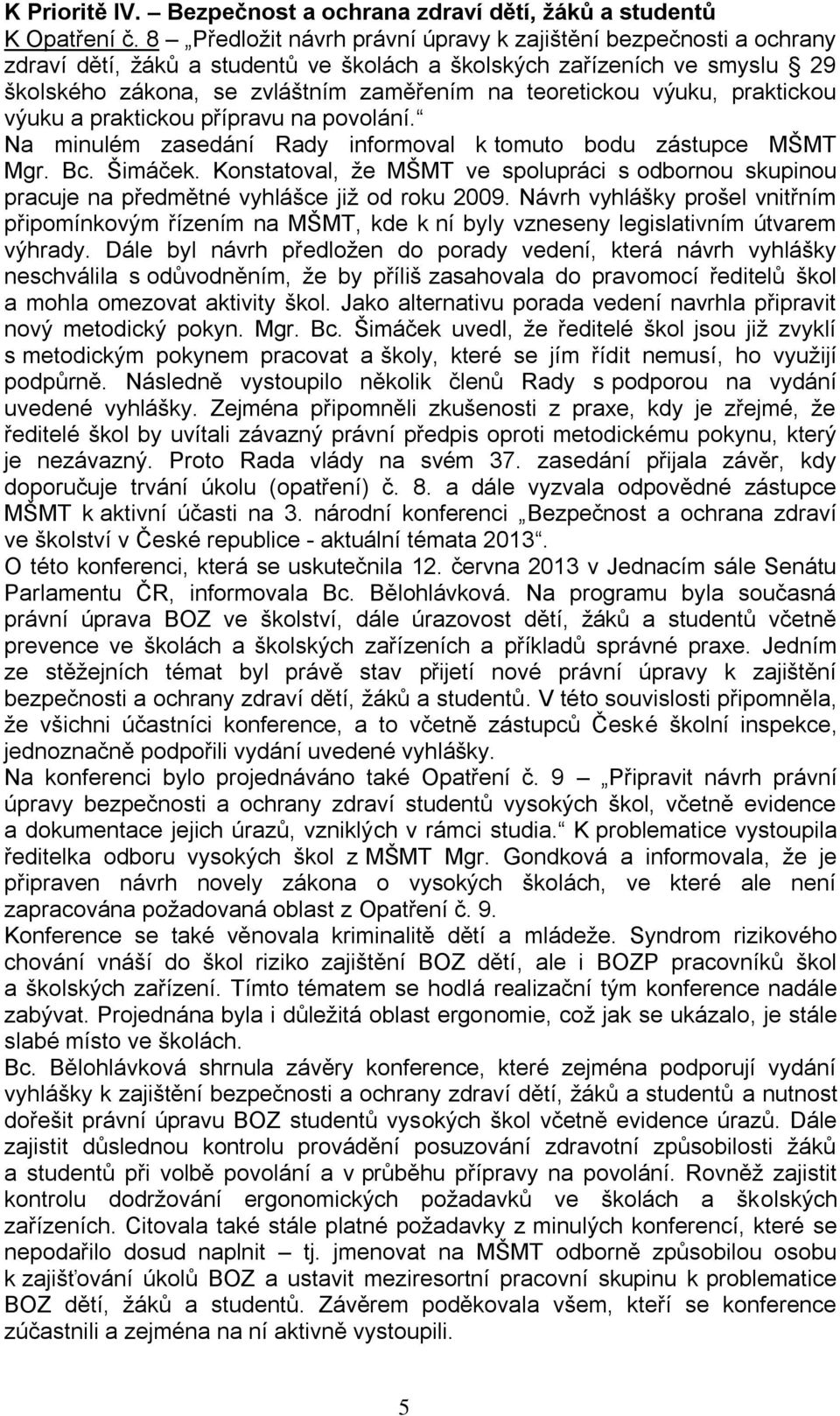 výuku, praktickou výuku a praktickou přípravu na povolání. Na minulém zasedání Rady informoval k tomuto bodu zástupce MŠMT Mgr. Bc. Šimáček.