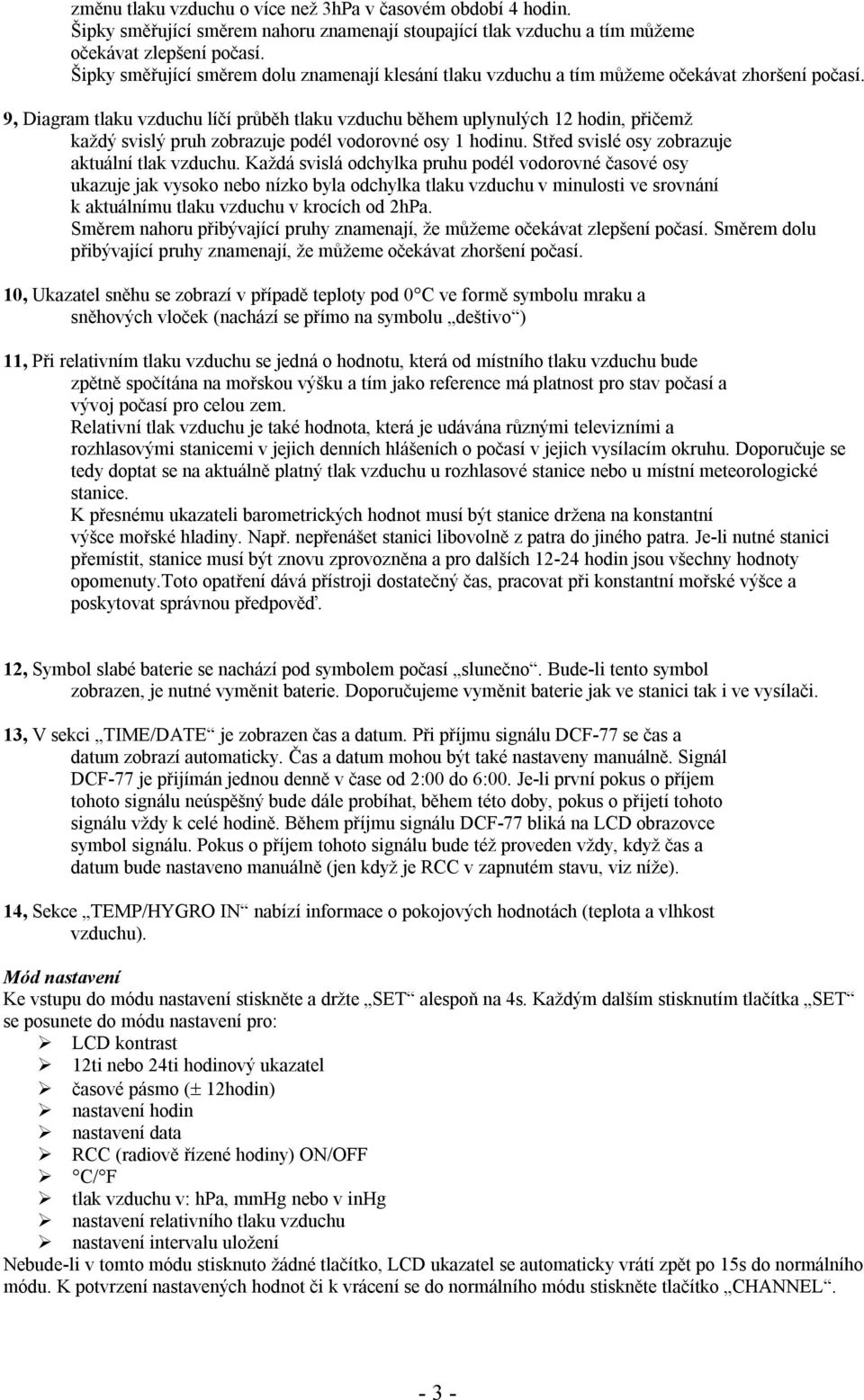 9, Diagram tlaku vzduchu líčí průběh tlaku vzduchu během uplynulých 12 hodin, přičemž každý svislý pruh zobrazuje podél vodorovné osy 1 hodinu. Střed svislé osy zobrazuje aktuální tlak vzduchu.