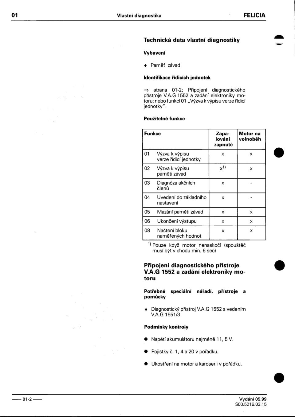 x 1) x pamìti závad 03 Diagnóza akèních x - èlenù 04 Uvedení do základního x - nastavení 05 Mazání pamìti závad x x 06 Ukonèení výstupu x x 08 Naètení bloku x x namìøených hodnot 1) Pouze když motor