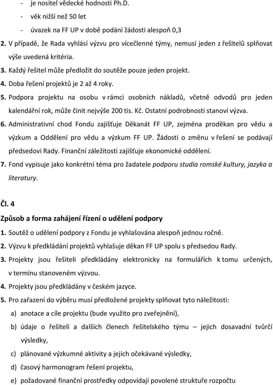 Doba řešení projektů je 2 až 4 roky. 5. Podpora projektu na osobu v rámci osobních nákladů, včetně odvodů pro jeden kalendářní rok, může činit nejvýše 200 tis. Kč. Ostatní podrobnosti stanoví výzva.