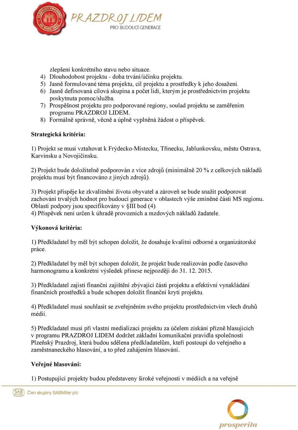 7) Prospěšnost projektu pro podporované regiony, soulad projektu se zaměřením programu PRAZDROJ LIDEM. 8) Formálně správně, věcně a úplně vyplněná žádost o příspěvek.