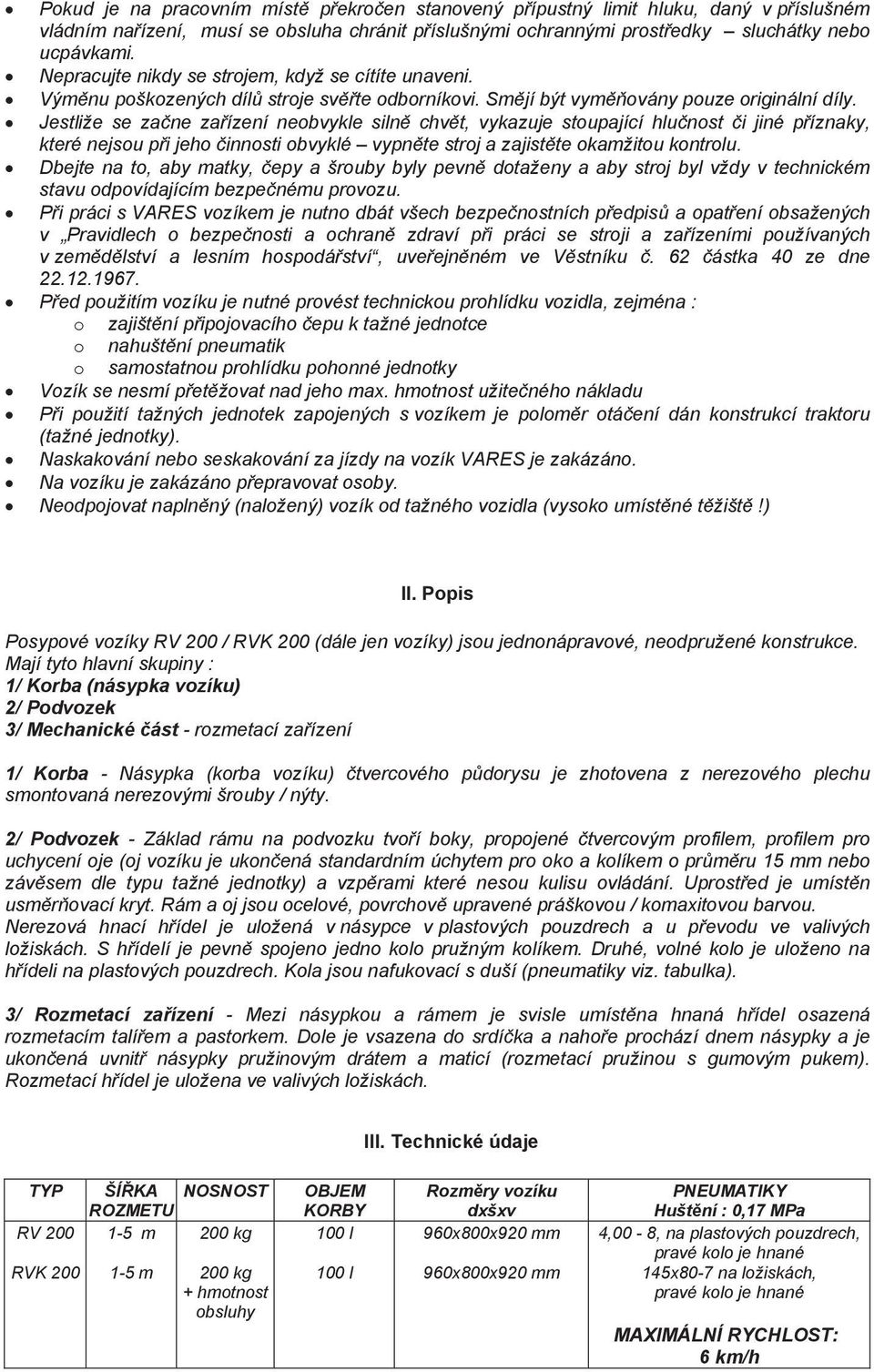 Jestliže se zane zaízení neobvykle siln chvt, vykazuje stoupající hlunost i jiné píznaky, které nejsou pi jeho innosti obvyklé vypnte stroj a zajistte okamžitou kontrolu.
