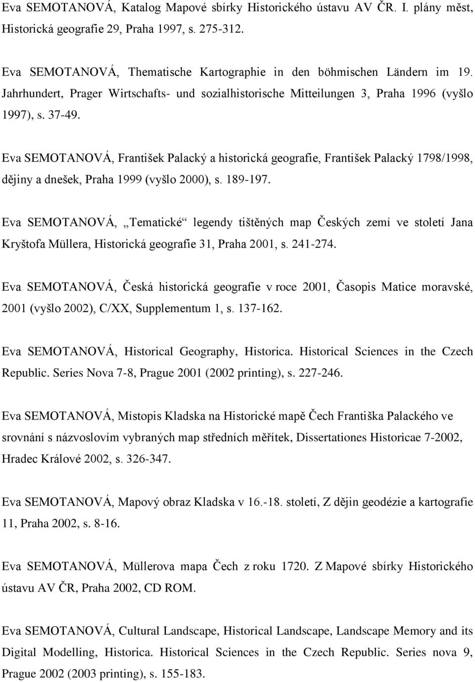 Eva SEMOTANOVÁ, František Palacký a historická geografie, František Palacký 1798/1998, dějiny a dnešek, Praha 1999 (vyšlo 2000), s. 189-197.