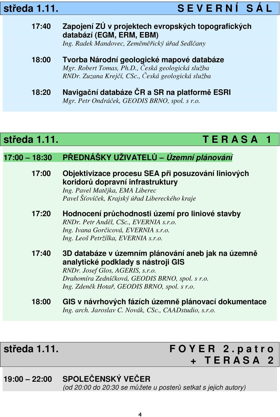 , Česká geologická služba 18:20 Navigační databáze ČR a SR na platformě ESRI Mgr. Petr Ondráček, GEODIS BRNO, spol. s r.o. středa 1.11.