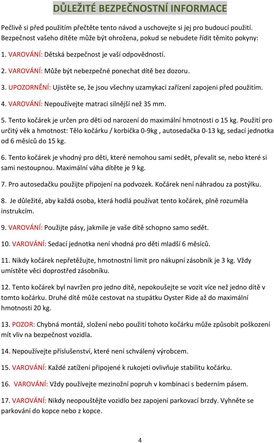 UPOZORNĚNÍ: Ujistěte se, že jsou všechny uzamykací zařízení zapojeni před použitím. 4. VAROVÁNÍ: Nepoužívejte matraci silnější než 35 mm. 5.