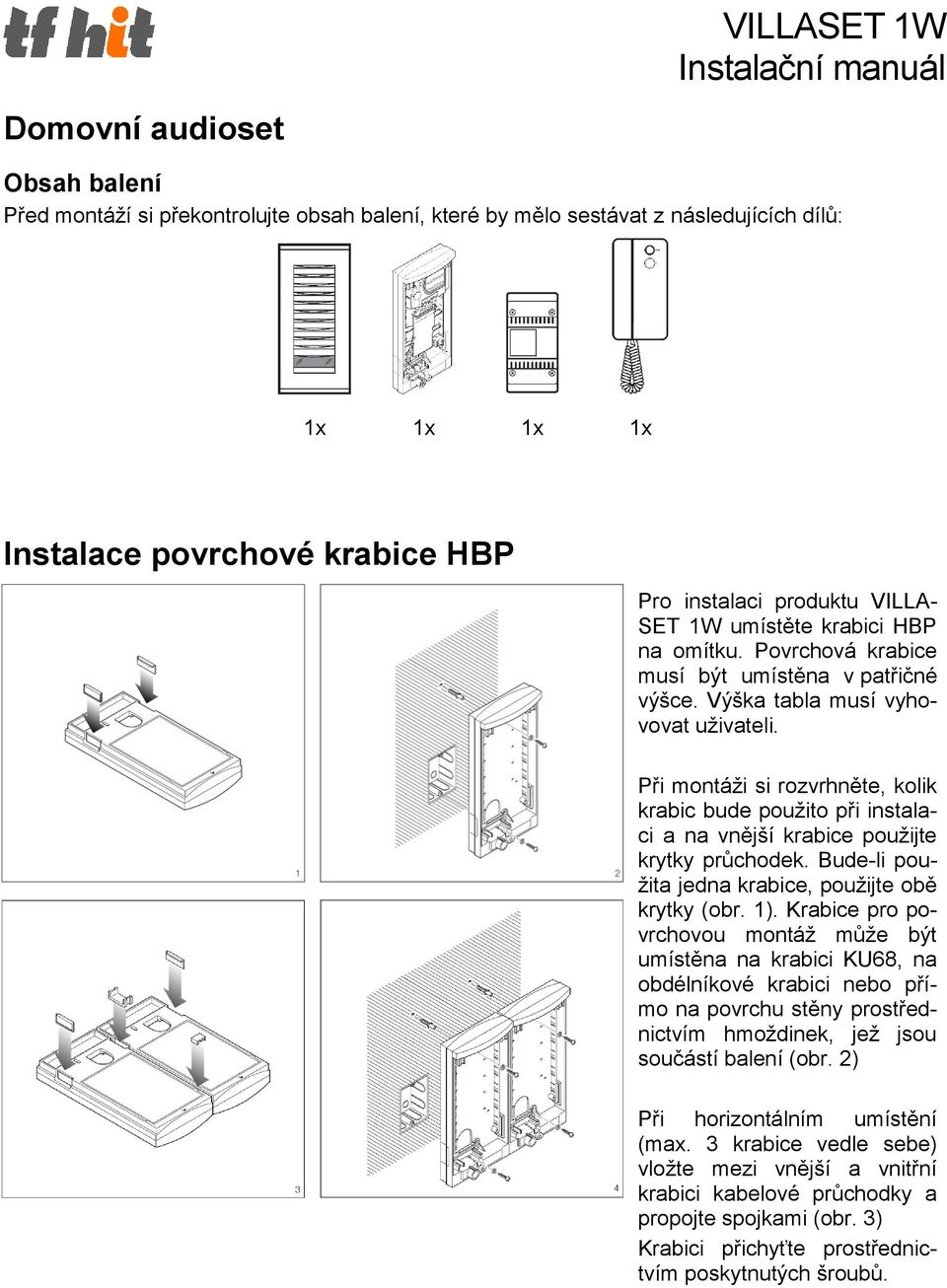 Při montáži si rozvrhněte, kolik krabic bude použito při instalaci a na vnější krabice použijte krytky průchodek. Bude-li použita jedna krabice, použijte obě krytky (obr. 1).