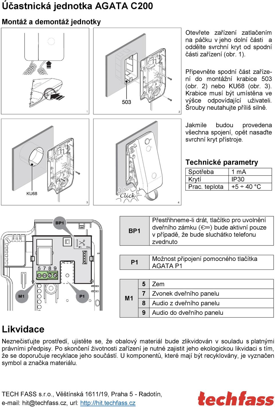 Jakmile budou provedena všechna spojení, opět nasaďte svrchní kryt přístroje. Technické parametry Spotřeba 1 ma Krytí IP30 Prac.