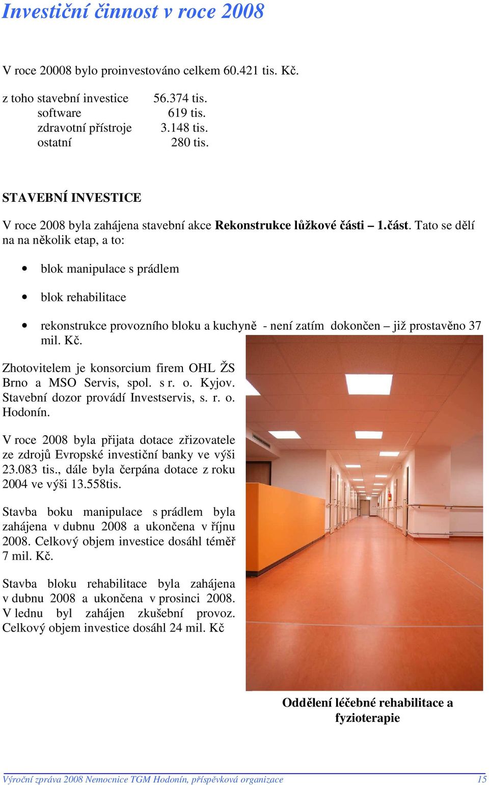 1.část. Tato se dělí na na několik etap, a to: blok manipulace s prádlem blok rehabilitace rekonstrukce provozního bloku a kuchyně - není zatím dokončen již prostavěno 37 mil. Kč.