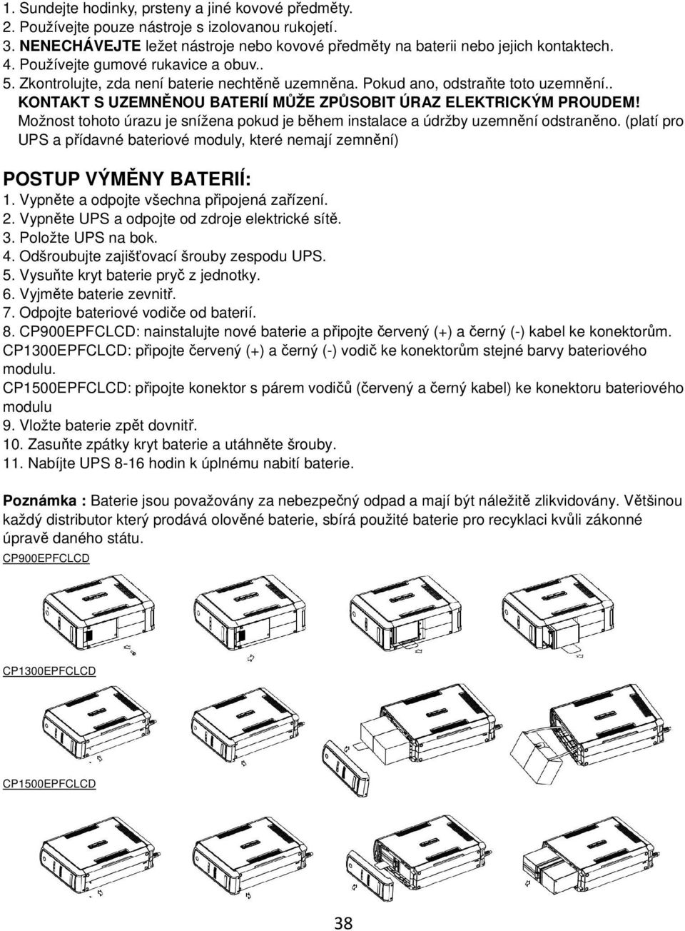 Možnost tohoto úrazu je snížena pokud je během instalace a údržby uzemnění odstraněno. (platí pro UPS a přídavné bateriové moduly, které nemají zemnění) POSTUP VÝMĚNY BATERIÍ: 1.