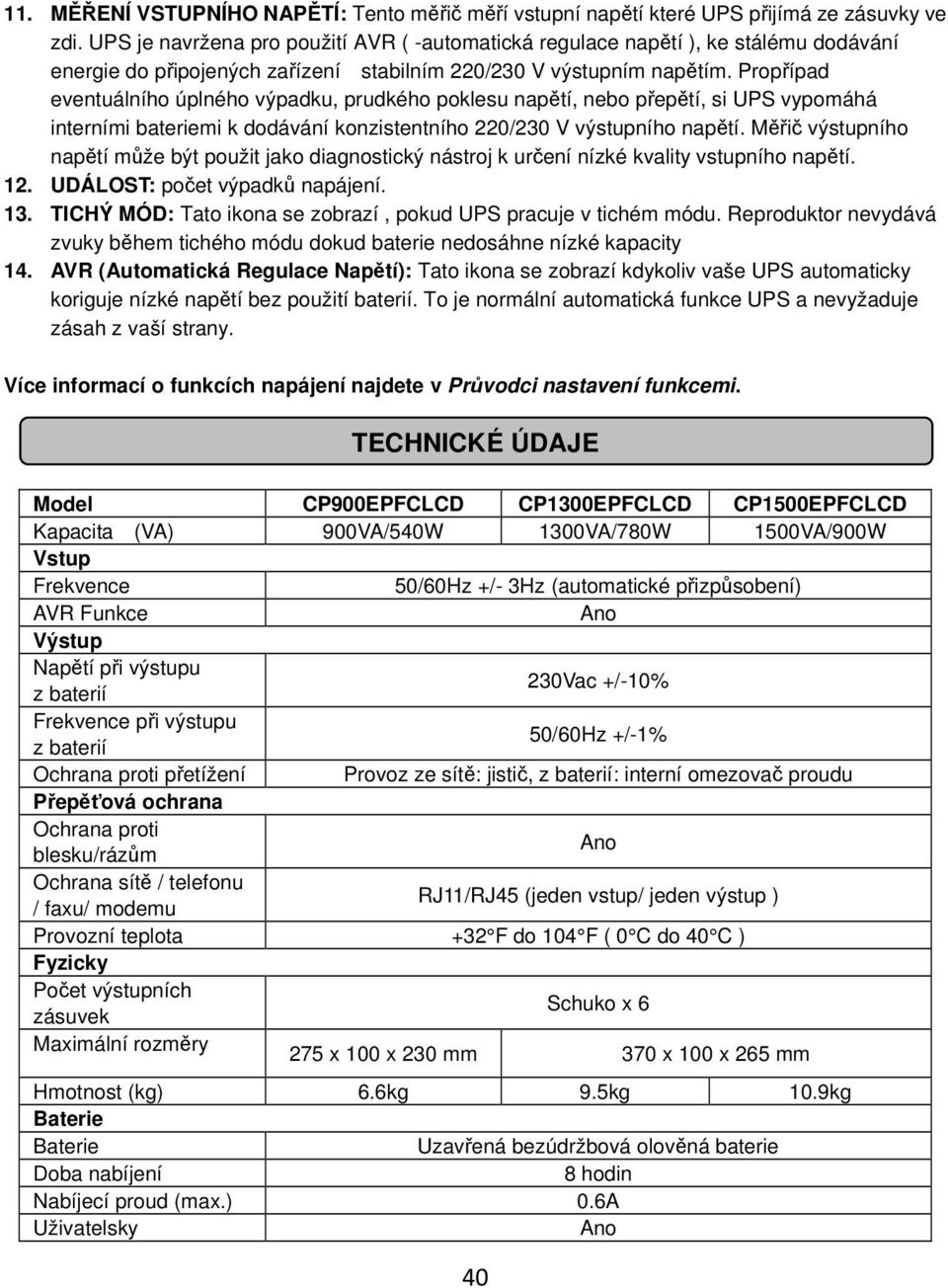 Propřípad eventuálního úplného výpadku, prudkého poklesu napětí, nebo přepětí, si UPS vypomáhá interními bateriemi k dodávání konzistentního 220/230 V výstupního napětí.