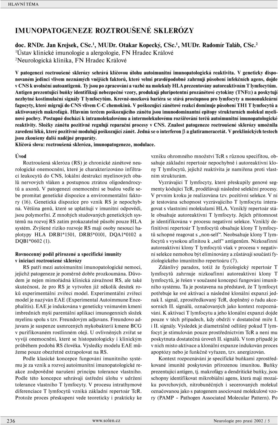 reaktivita. V geneticky disponovaném jedinci vlivem neznámých vnějších faktorů, které velmi pravděpodobně zahrnují působení infekčních agens, dojde v CNS k uvolnění autoantigenů.