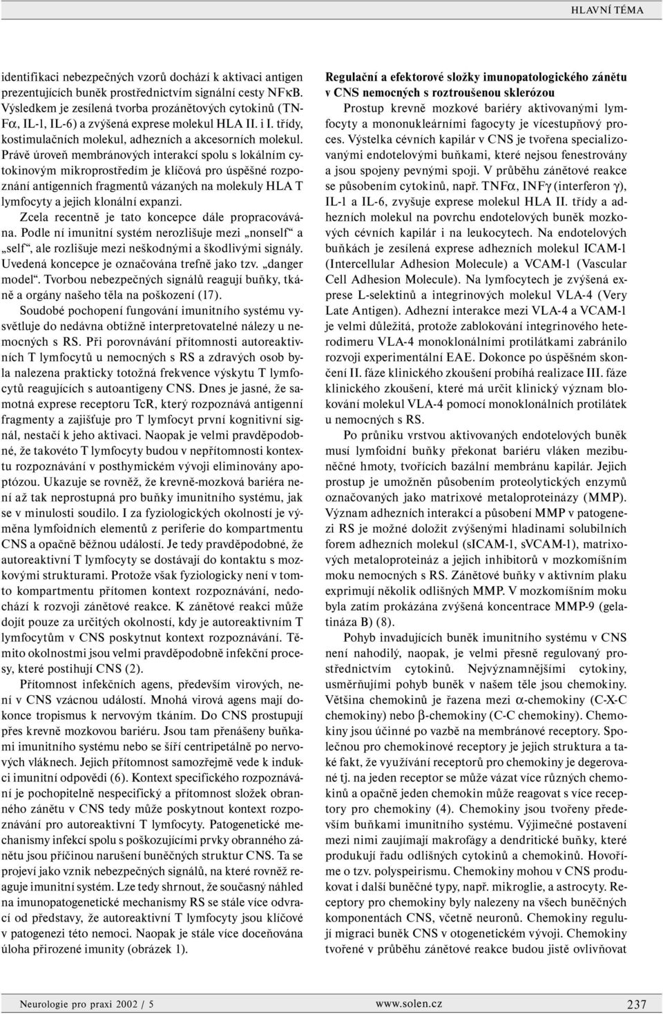 Právě úroveň membránových interakcí spolu s lokálním cytokinovým mikroprostředím je klíčová pro úspěšné rozpoznání antigenních fragmentů vázaných na molekuly HLA T lymfocyty a jejich klonální expanzi.