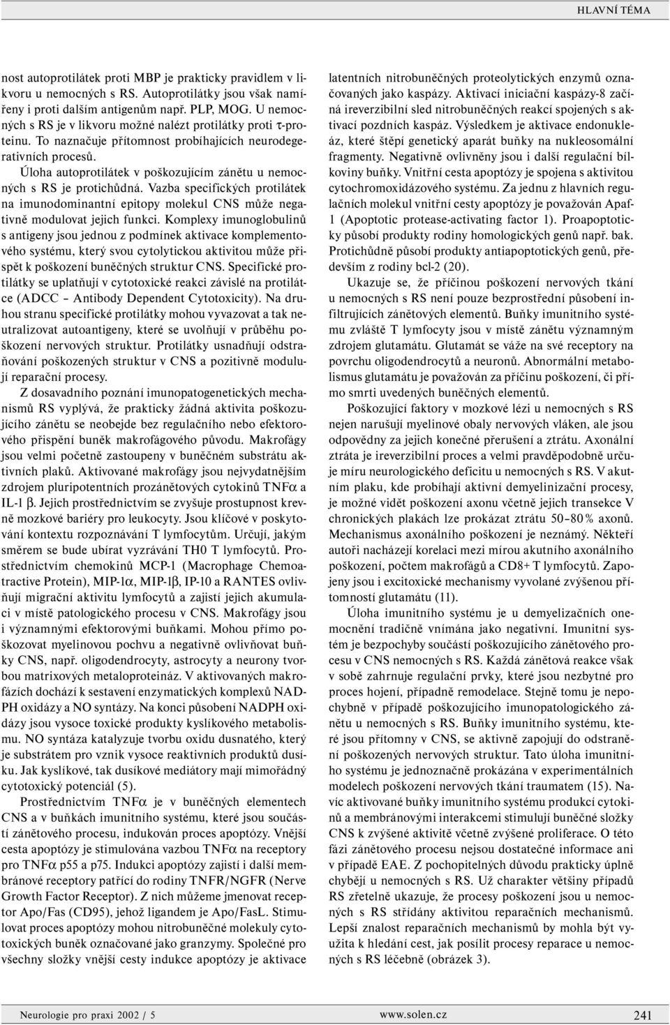 Úloha autoprotilátek v poškozujícím zánětu u nemocných s RS je protichůdná. Vazba specifických protilátek na imunodominantní epitopy molekul CNS může negativně modulovat jejich funkci.