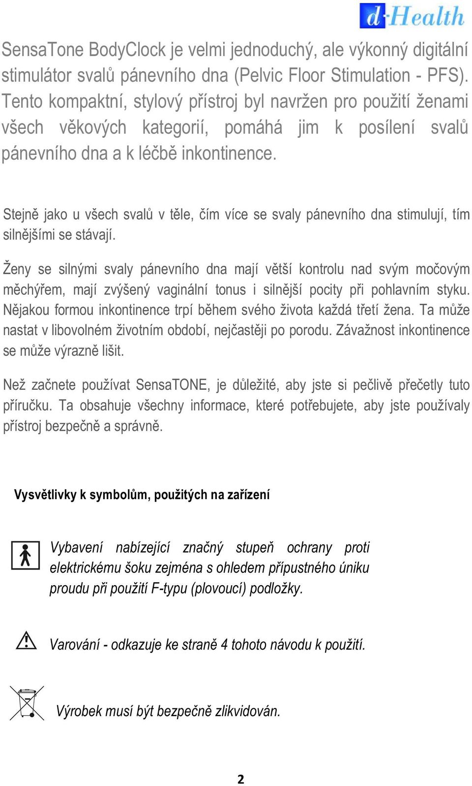 Stejně jako u všech svalů v těle, čím více se svaly pánevního dna stimulují, tím silnějšími se stávají.