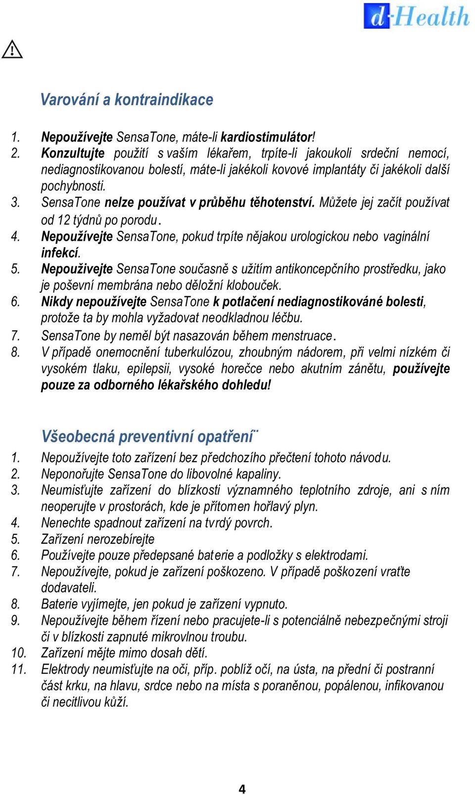 SensaTone nelze používat v průběhu těhotenství. Můžete jej začít používat od 12 týdnů po porodu. Nepoužívejte SensaTone, pokud trpíte nějakou urologickou nebo vaginální infekcí.