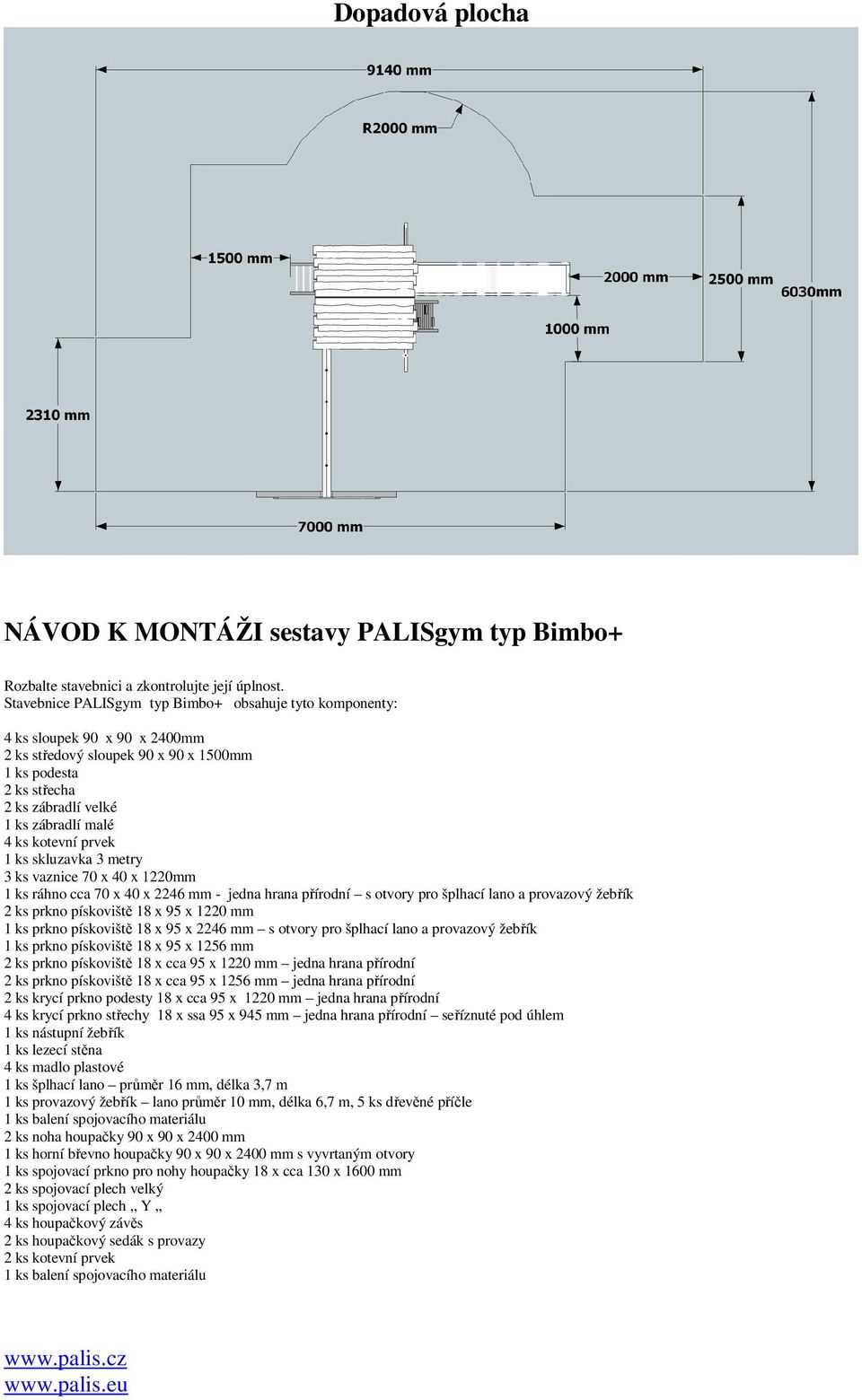 kotevní prvek 1 ks skluzavka 3 metry 3 ks vaznice 70 x 40 x 1220mm 1 ks ráhno cca 70 x 40 x 2246 mm - jedna hrana přírodní s otvory pro šplhací lano a provazový žebřík 2 ks prkno pískoviště 18 x 95 x