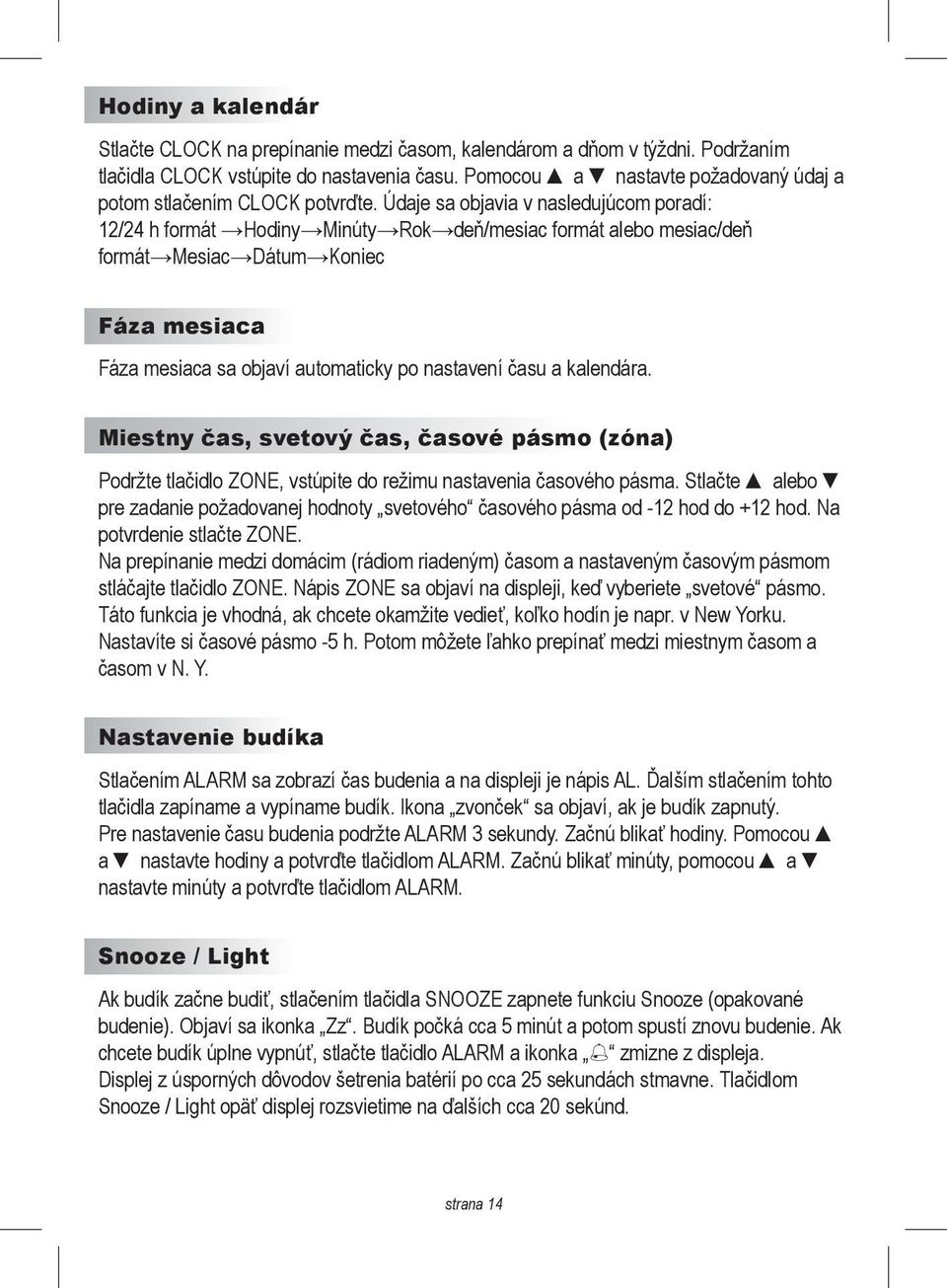 Údaje sa objavia v nasledujúcom poradí: 12/24 h formát Hodiny Minúty Rok deň/mesiac formát alebo mesiac/deň formát Mesiac Dátum Koniec Fáza mesiaca Fáza mesiaca sa objaví automaticky po nastavení