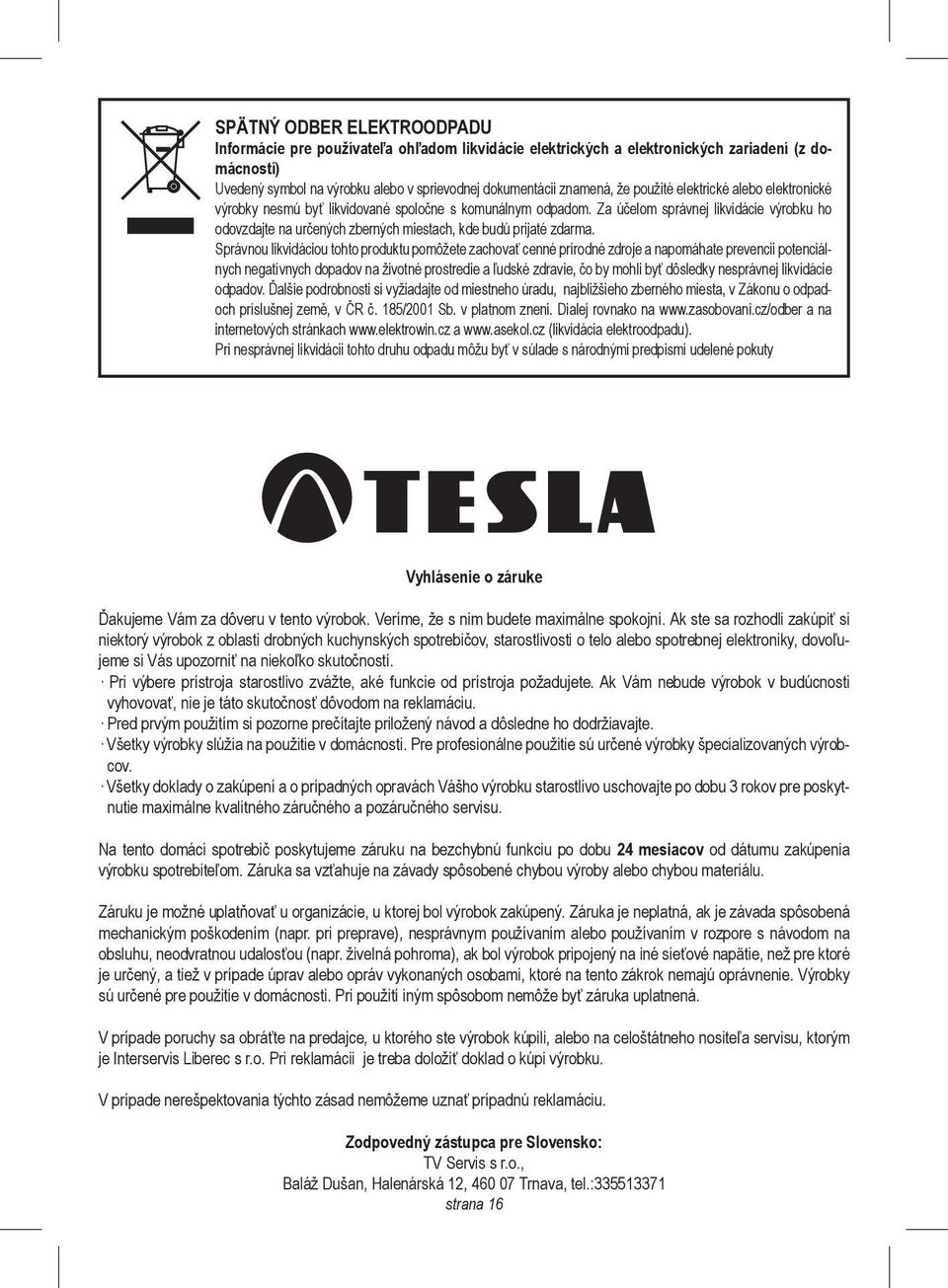 Za účelom správnej likvidácie výrobku ho odovzdajte na určených zberných miestach, kde budú prijaté zdarma.